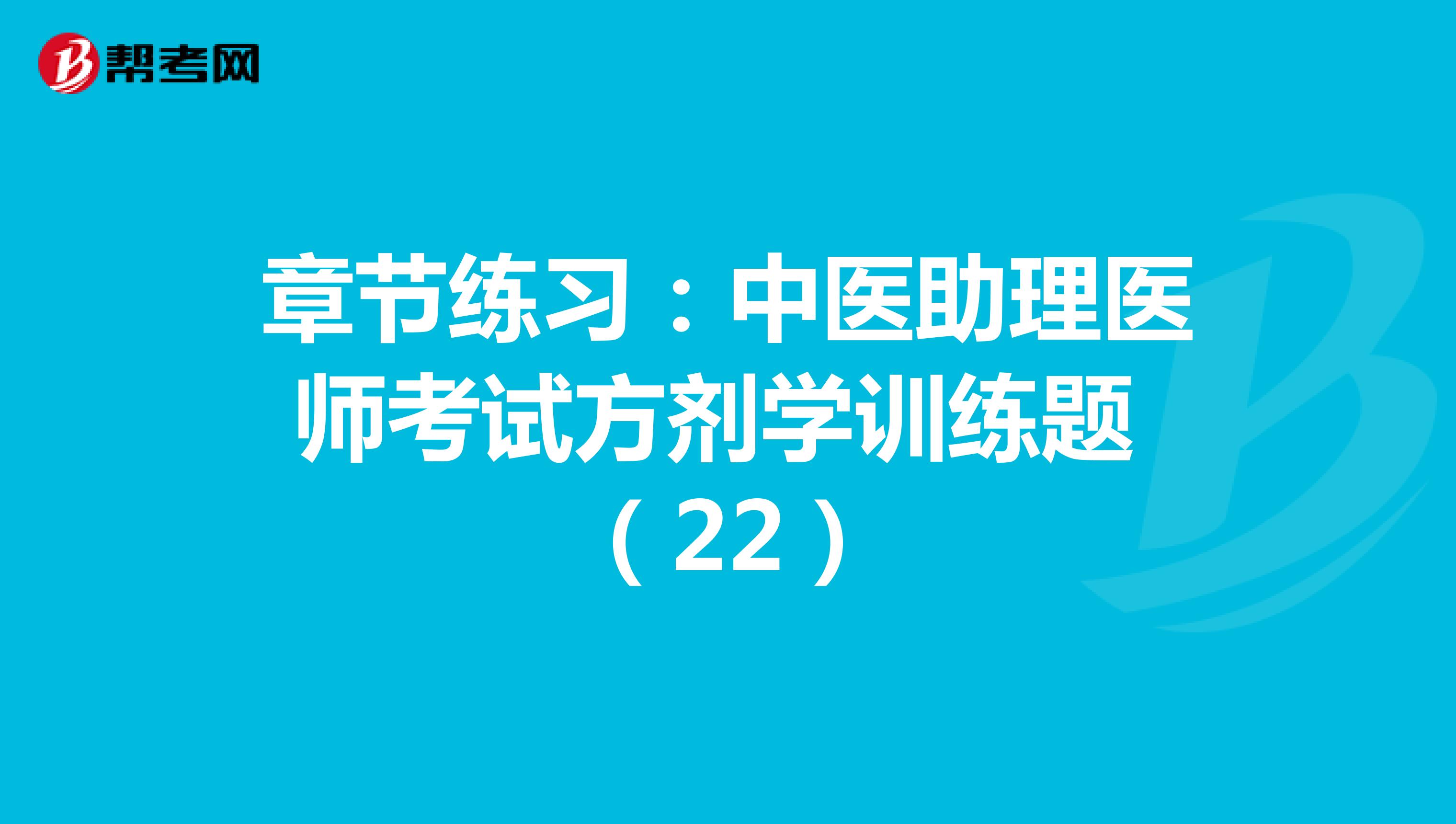 章节练习：中医助理医师考试方剂学训练题 （22）