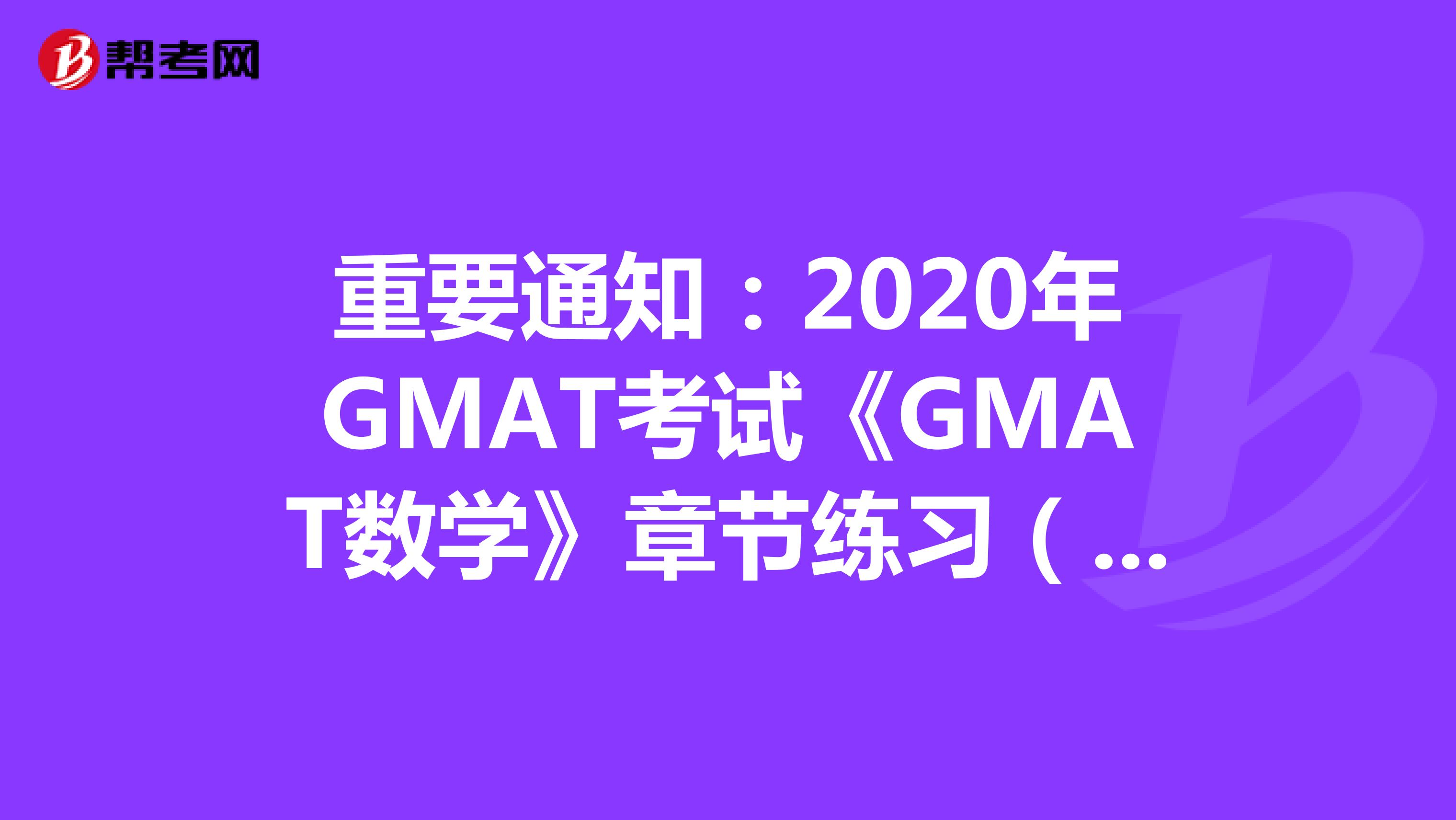 重要通知：2020年GMAT考试《GMAT数学》章节练习（2）