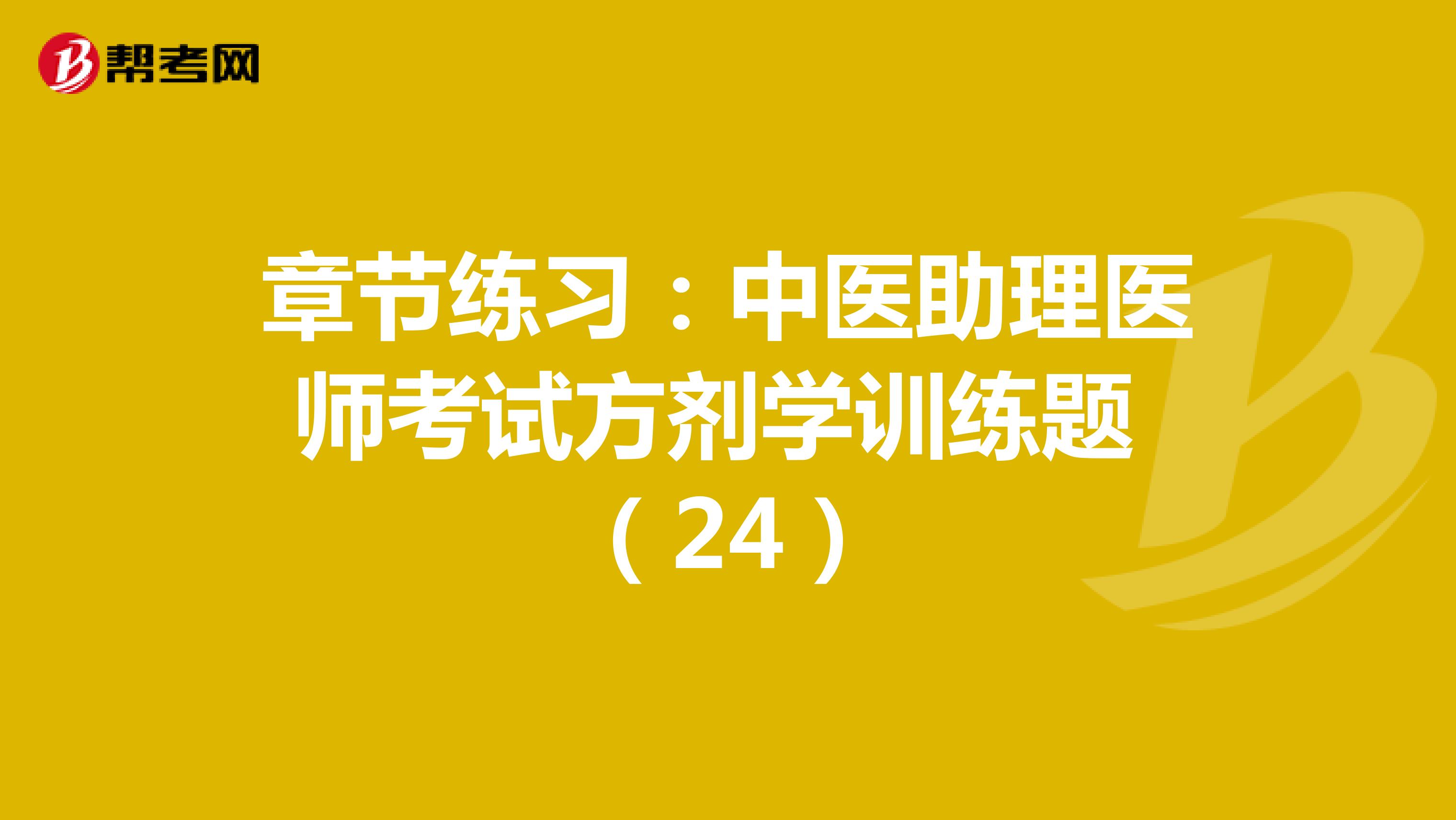 章节练习：中医助理医师考试方剂学训练题 （24）