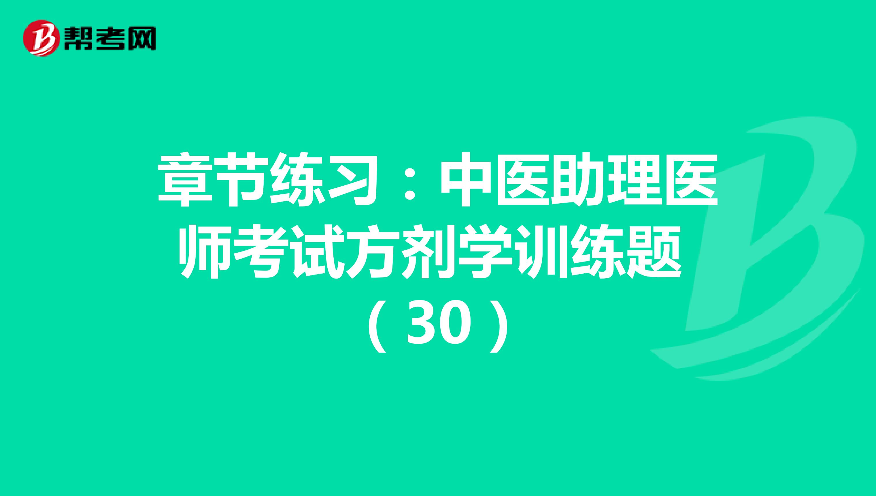 章节练习：中医助理医师考试方剂学训练题 （30）