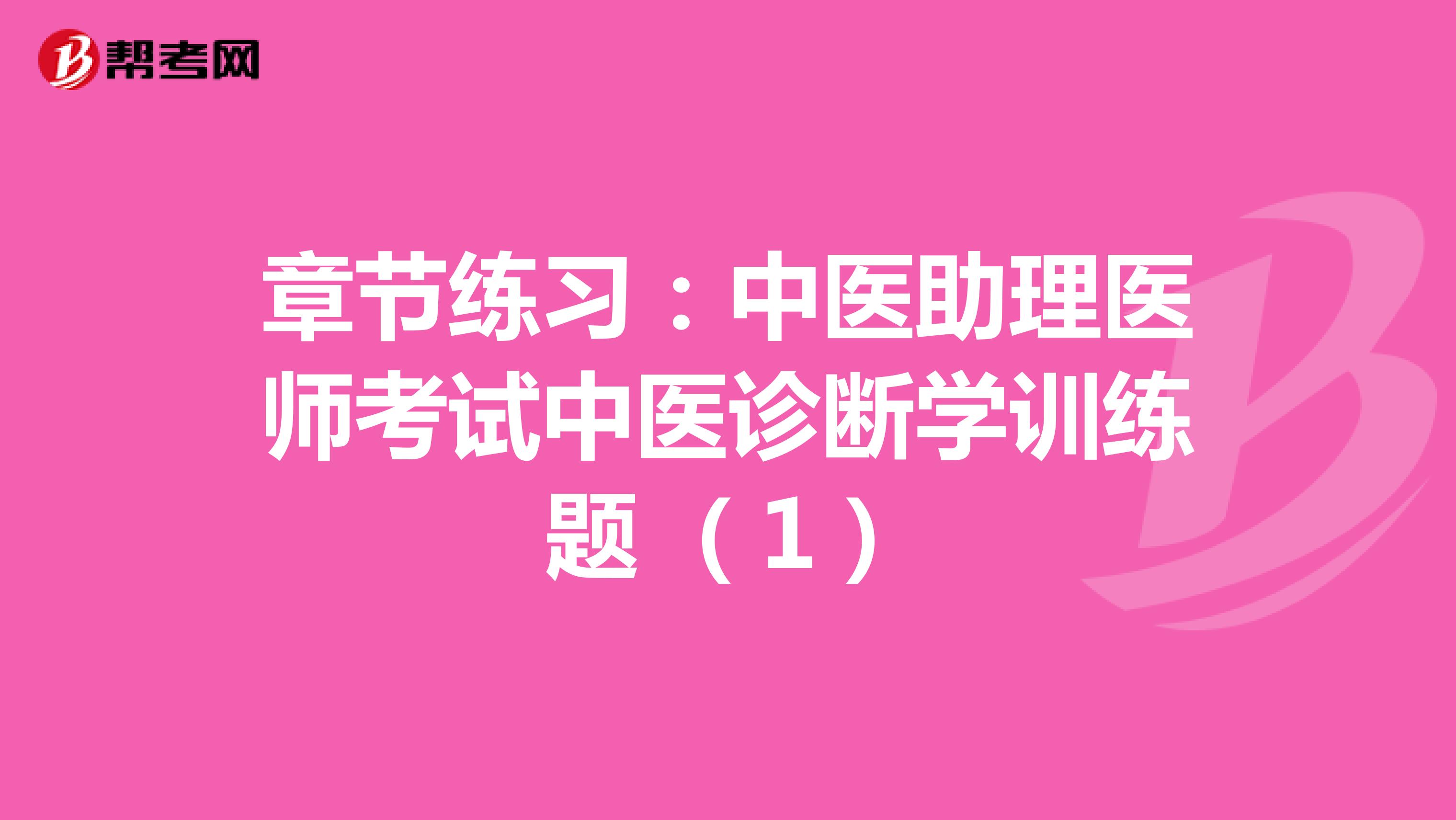 章节练习：中医助理医师考试中医诊断学训练题 （1）