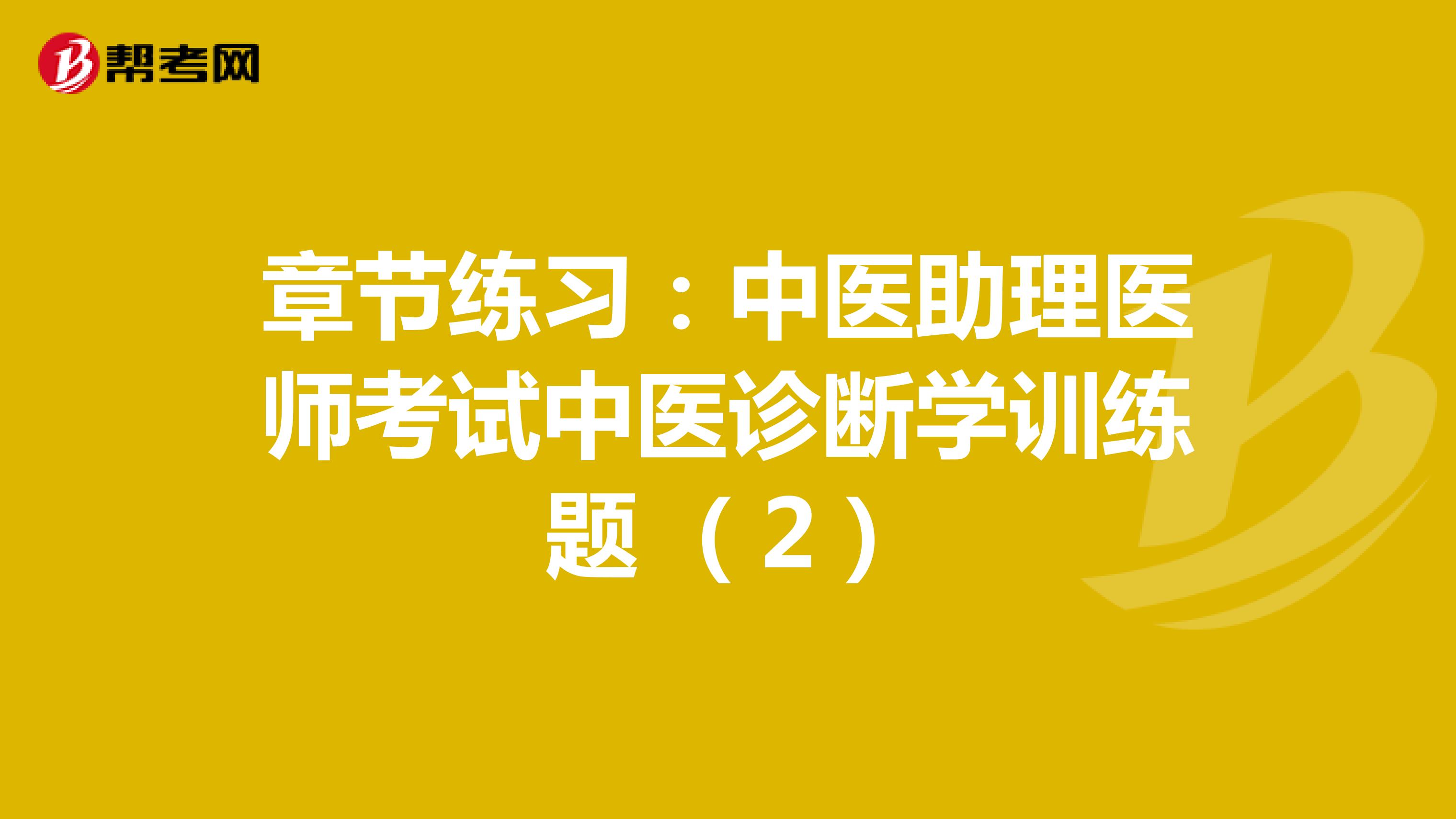 章节练习：中医助理医师考试中医诊断学训练题 （2）