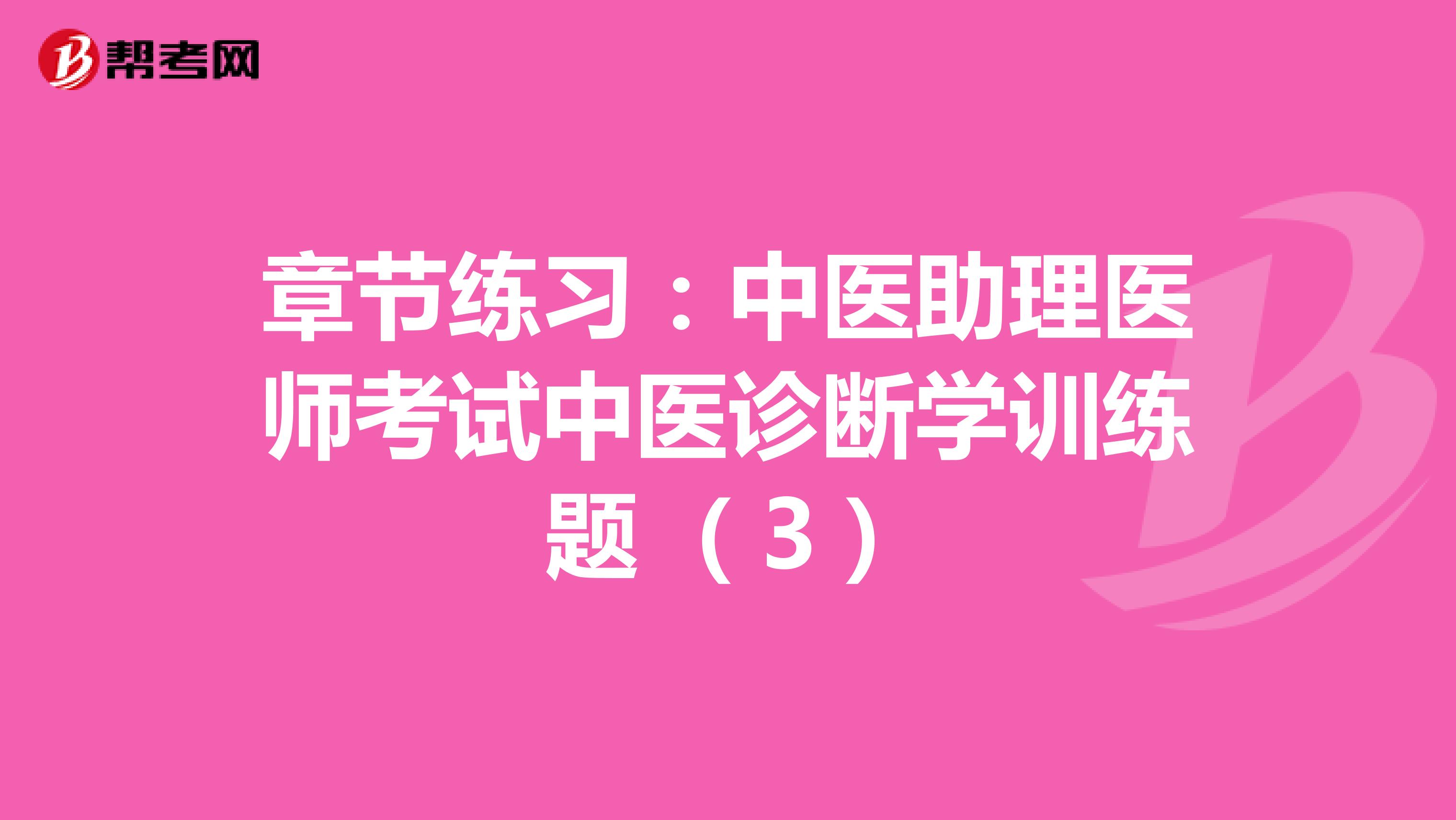章节练习：中医助理医师考试中医诊断学训练题 （3）