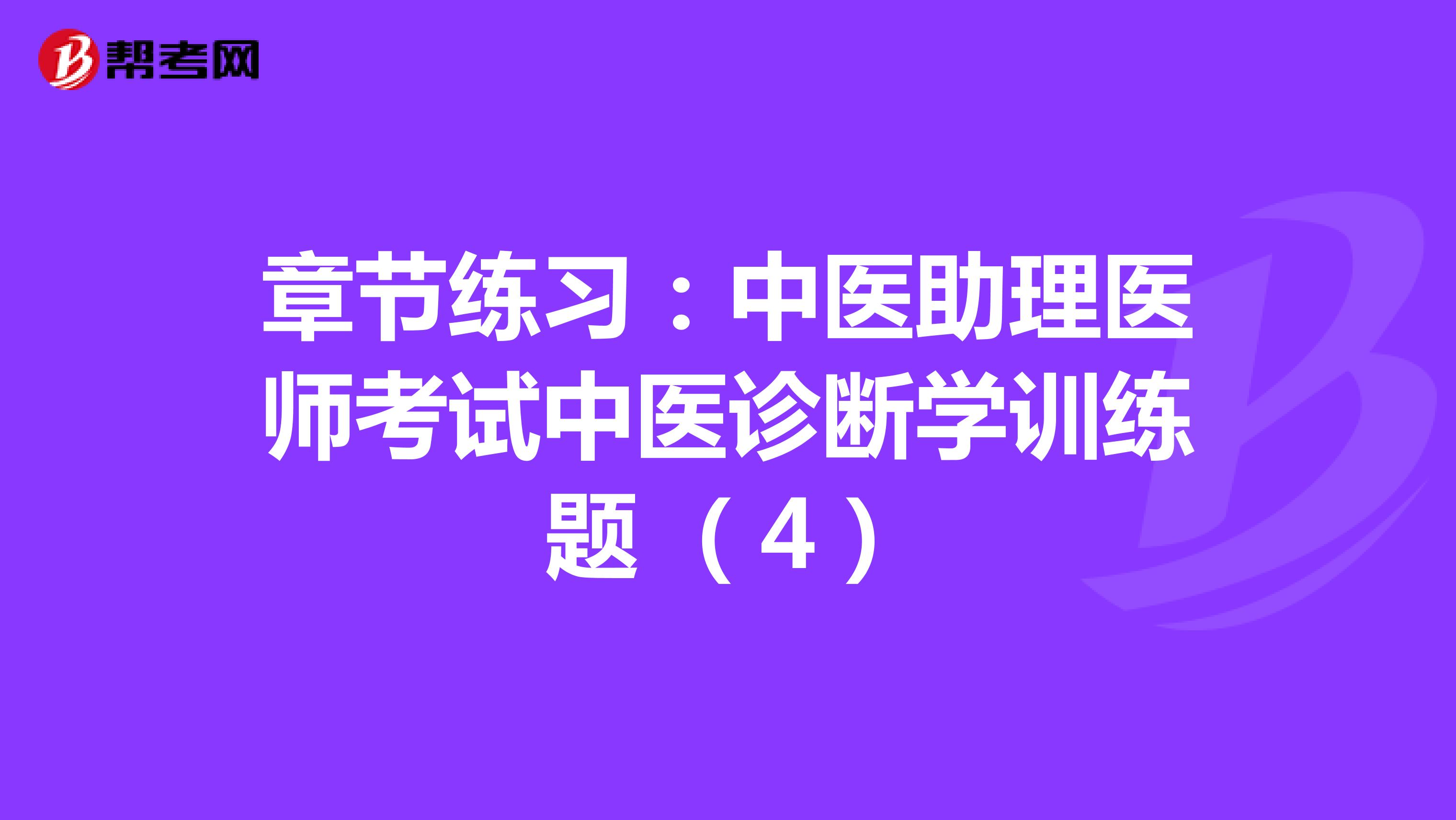 章节练习：中医助理医师考试中医诊断学训练题 （4）