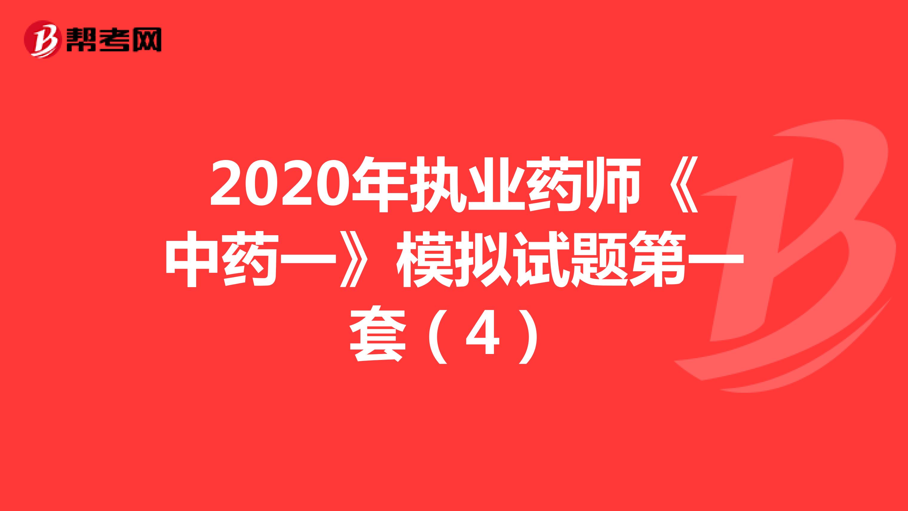 2020年执业药师《中药一》模拟试题第一套（4）