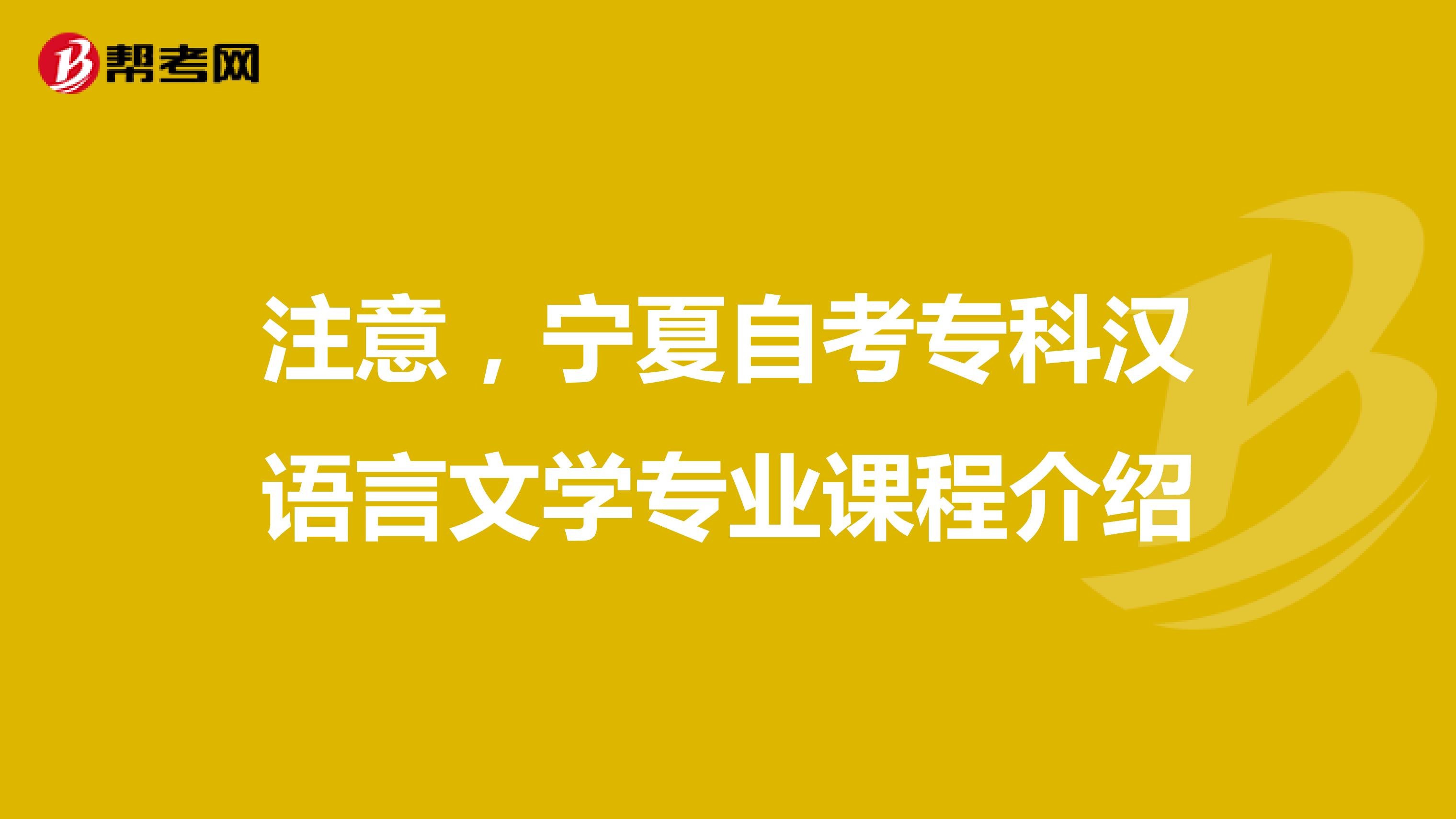 注意，宁夏自考专科汉语言文学专业课程介绍