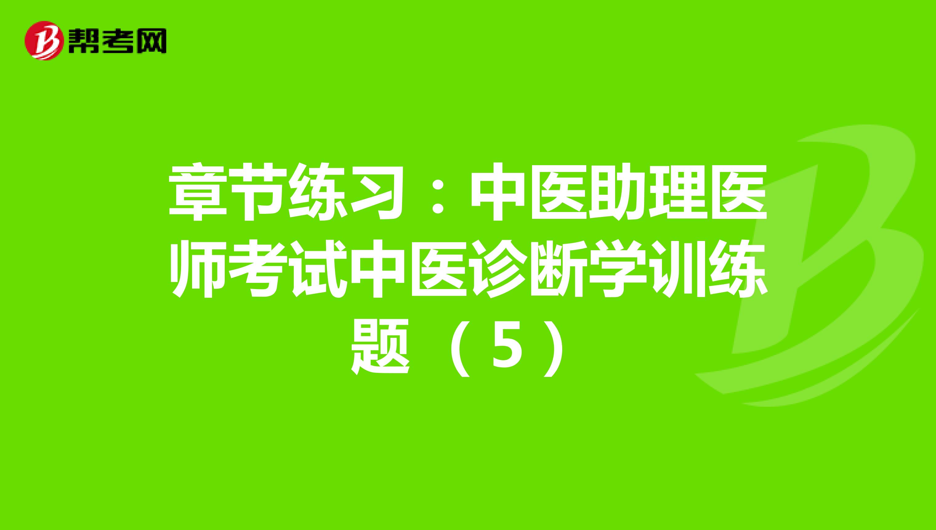 章节练习：中医助理医师考试中医诊断学训练题 （5）