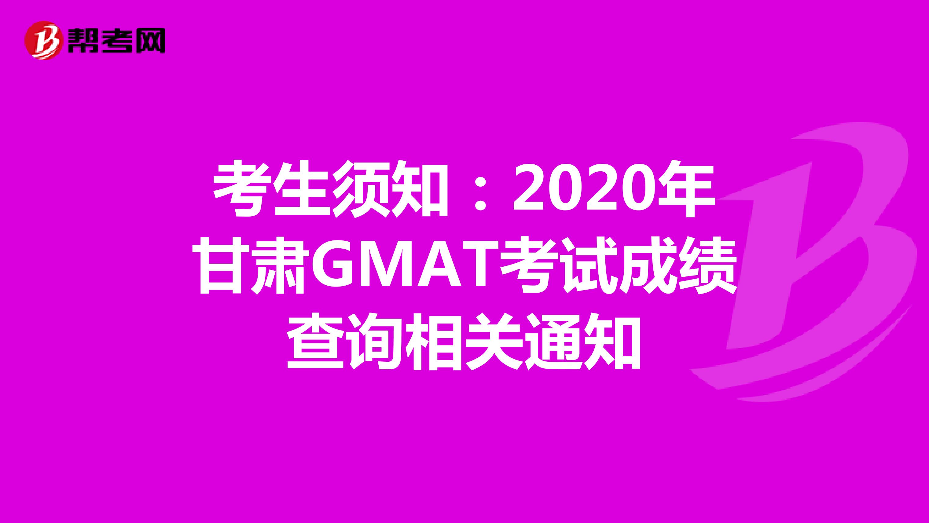 考生须知：2020年甘肃GMAT考试成绩查询相关通知