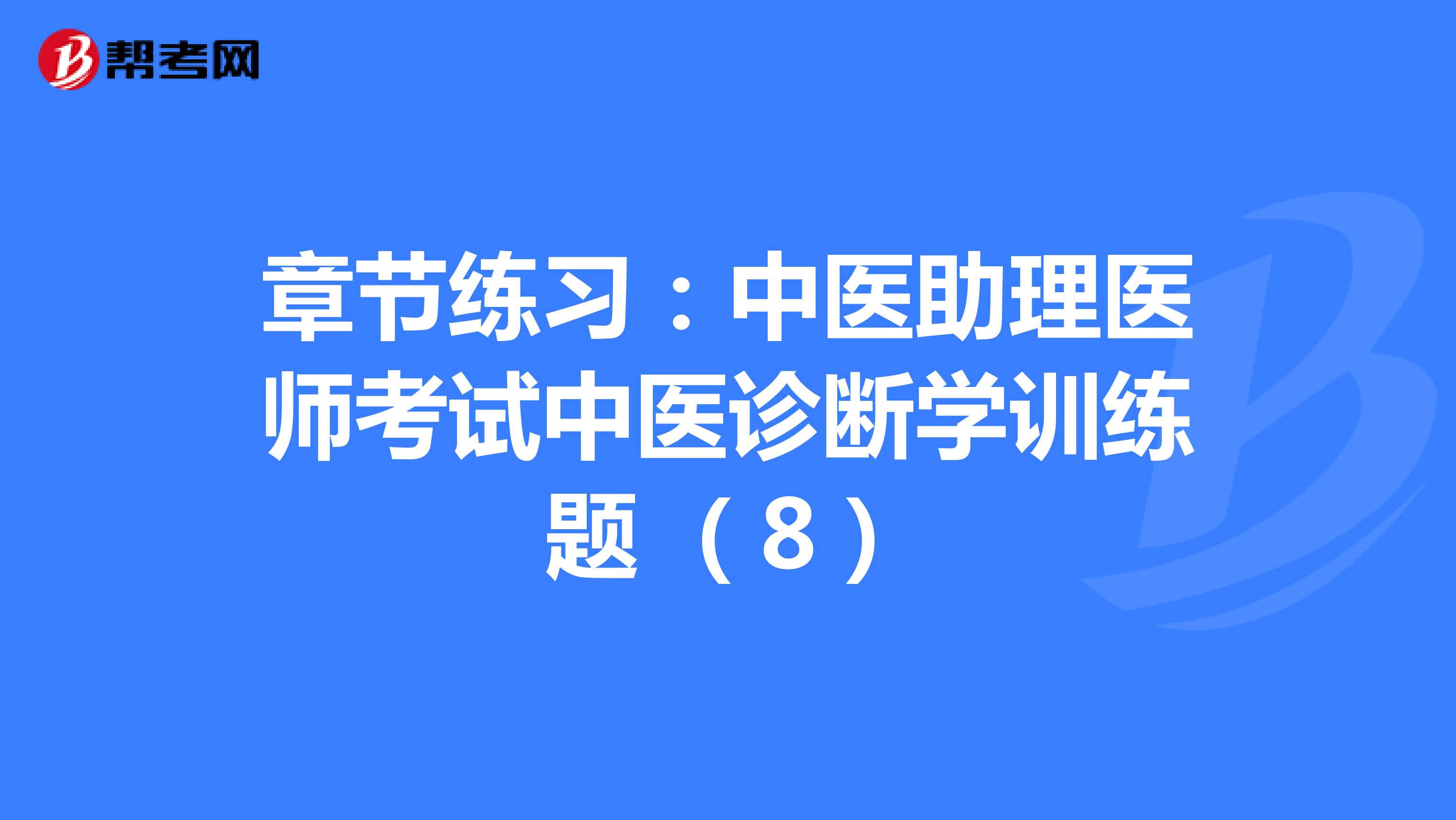 章节练习：中医助理医师考试中医诊断学训练题 （8）
