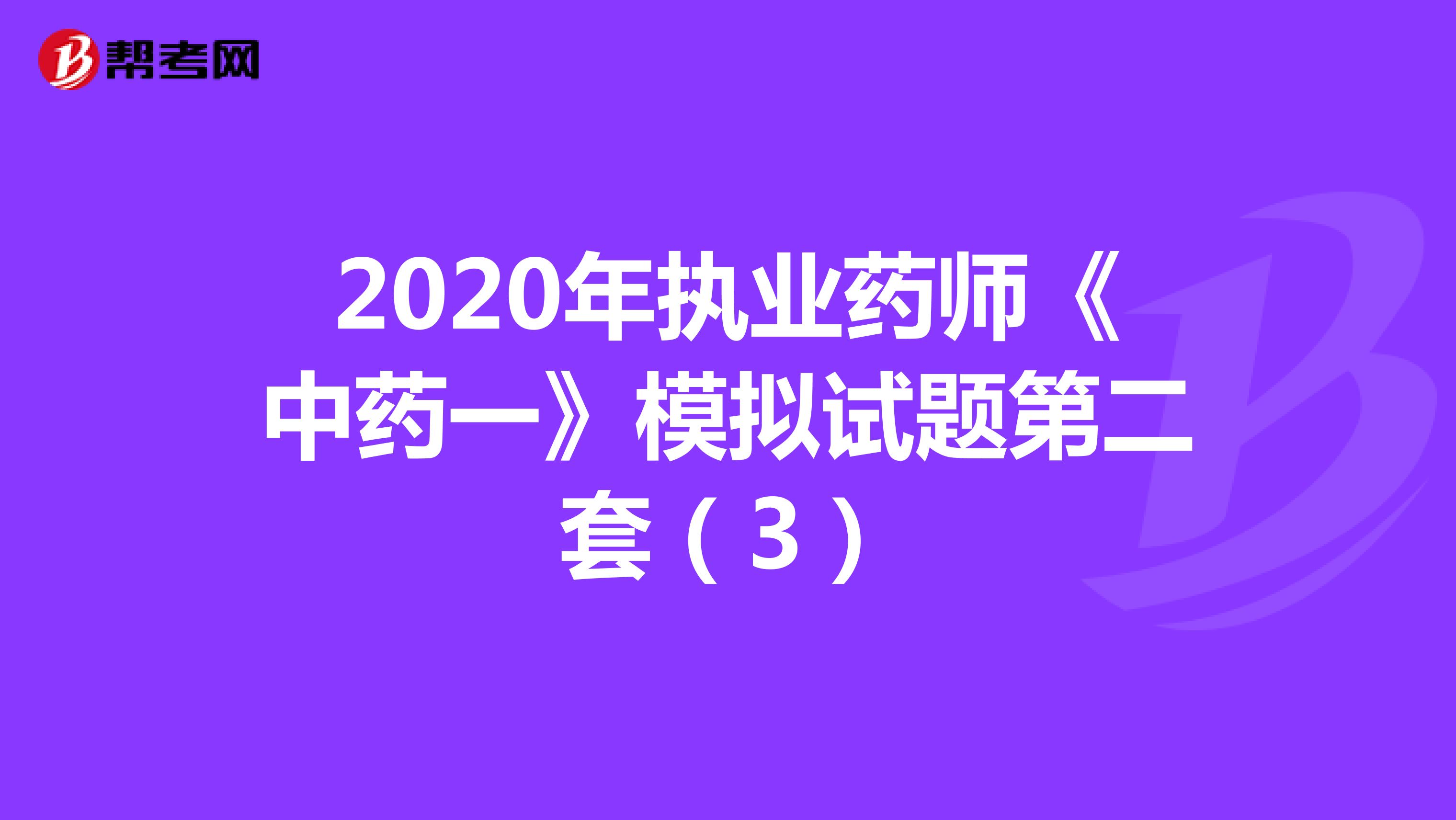 2020年执业药师《中药一》模拟试题第二套（3）