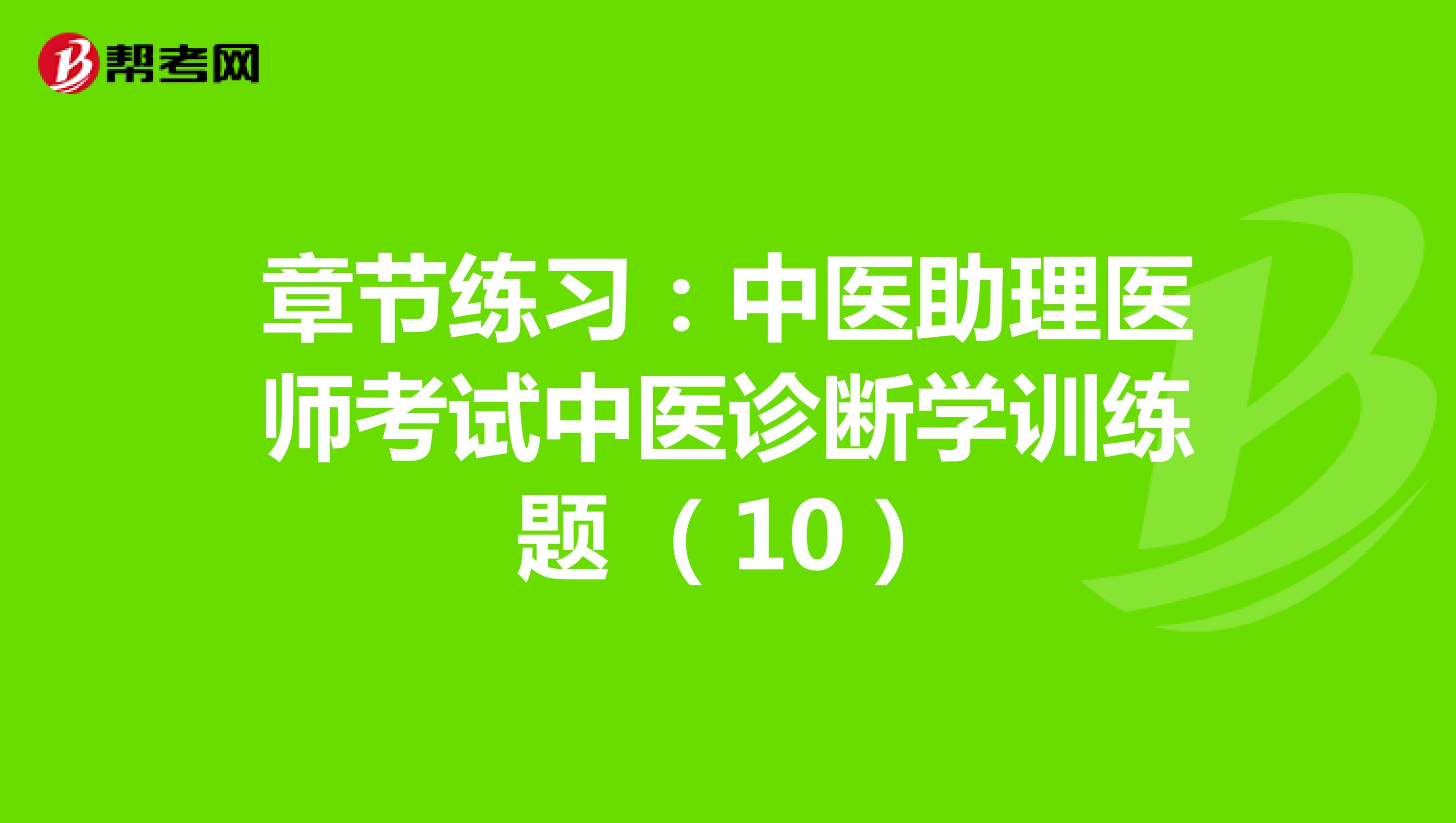 章节练习：中医助理医师考试中医诊断学训练题 （10）