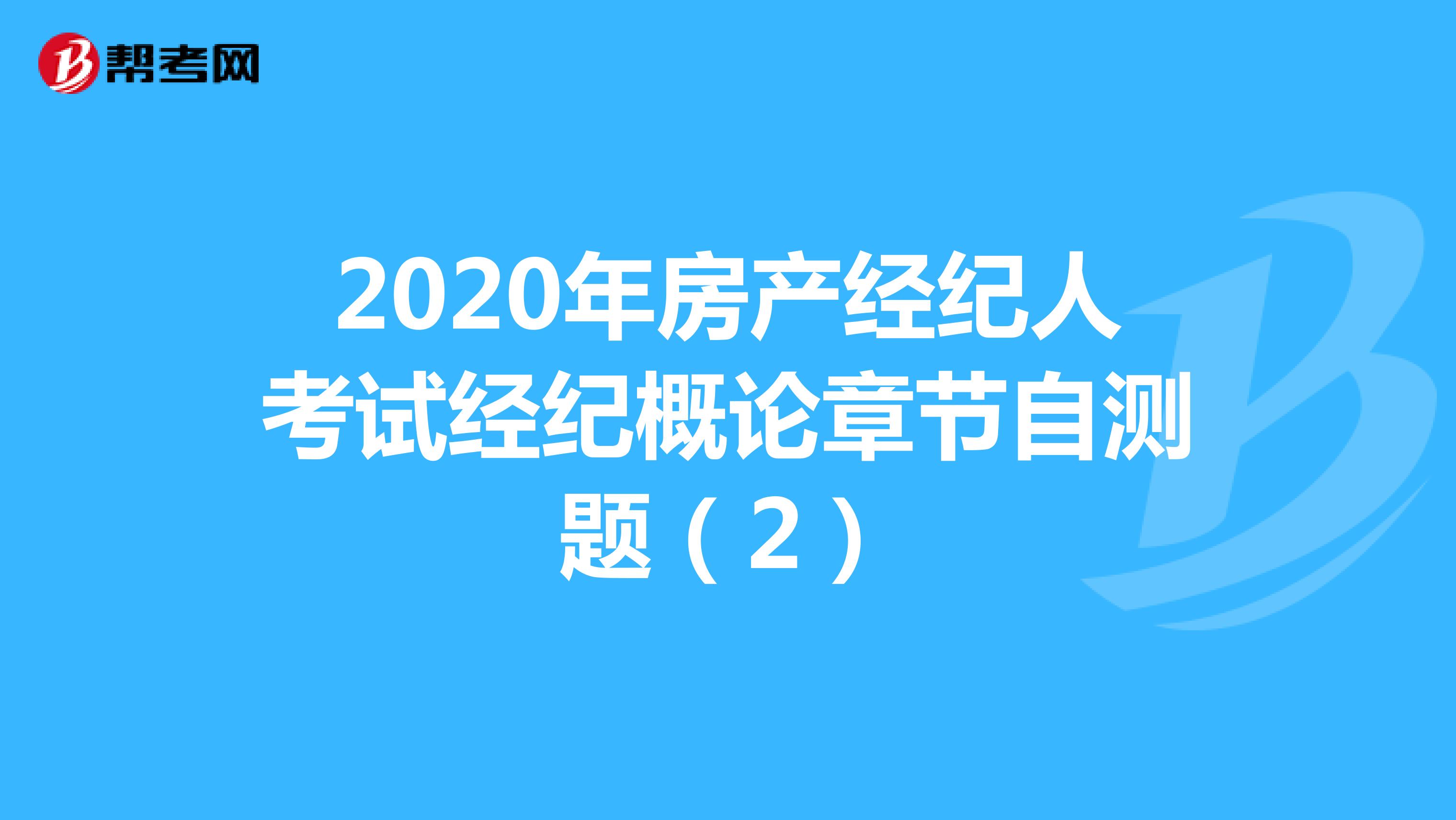 2020年房产经纪人考试经纪概论章节自测题（2）