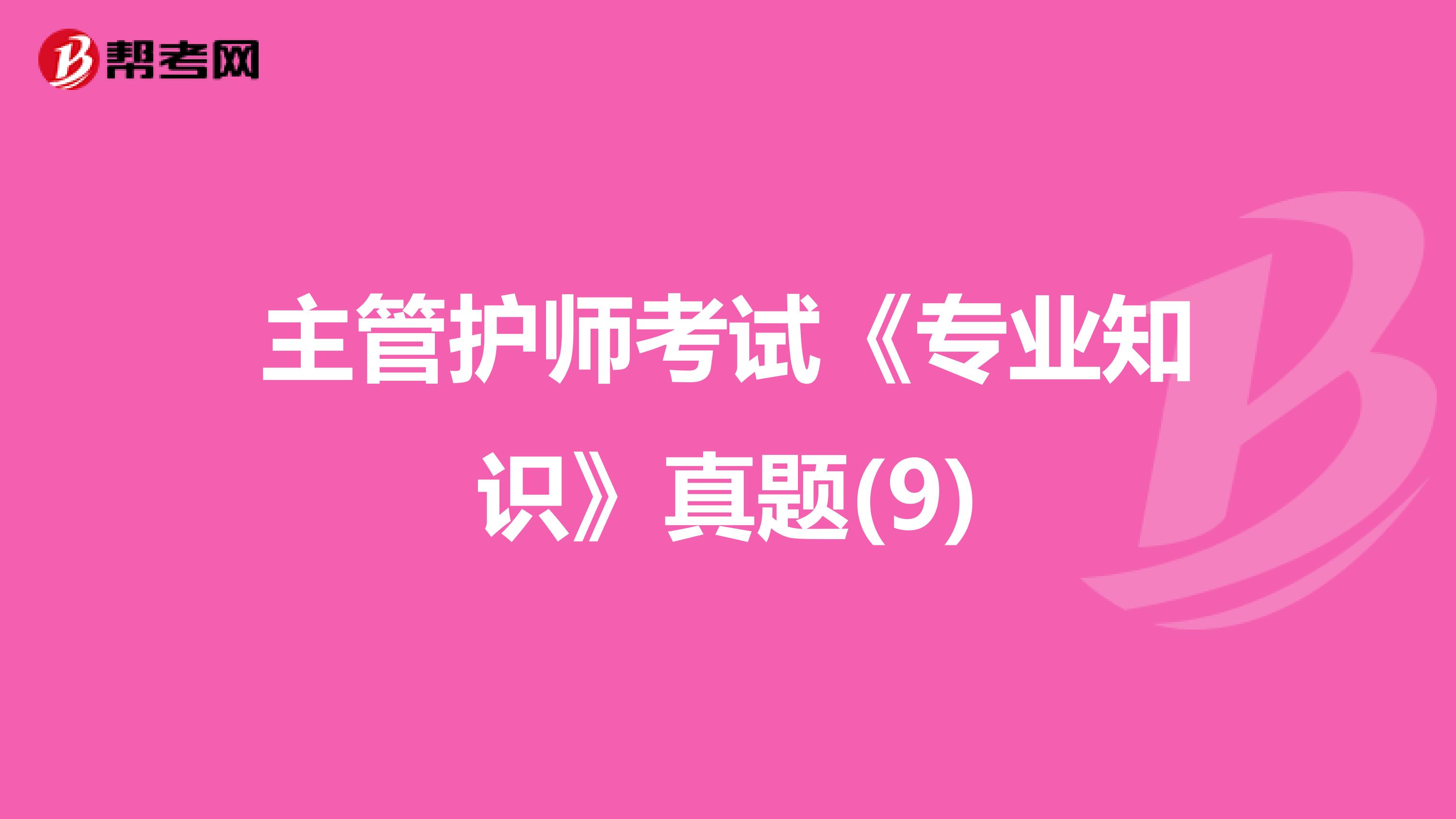 主管護(hù)師考試《專業(yè)知識(shí)》真題(9)
