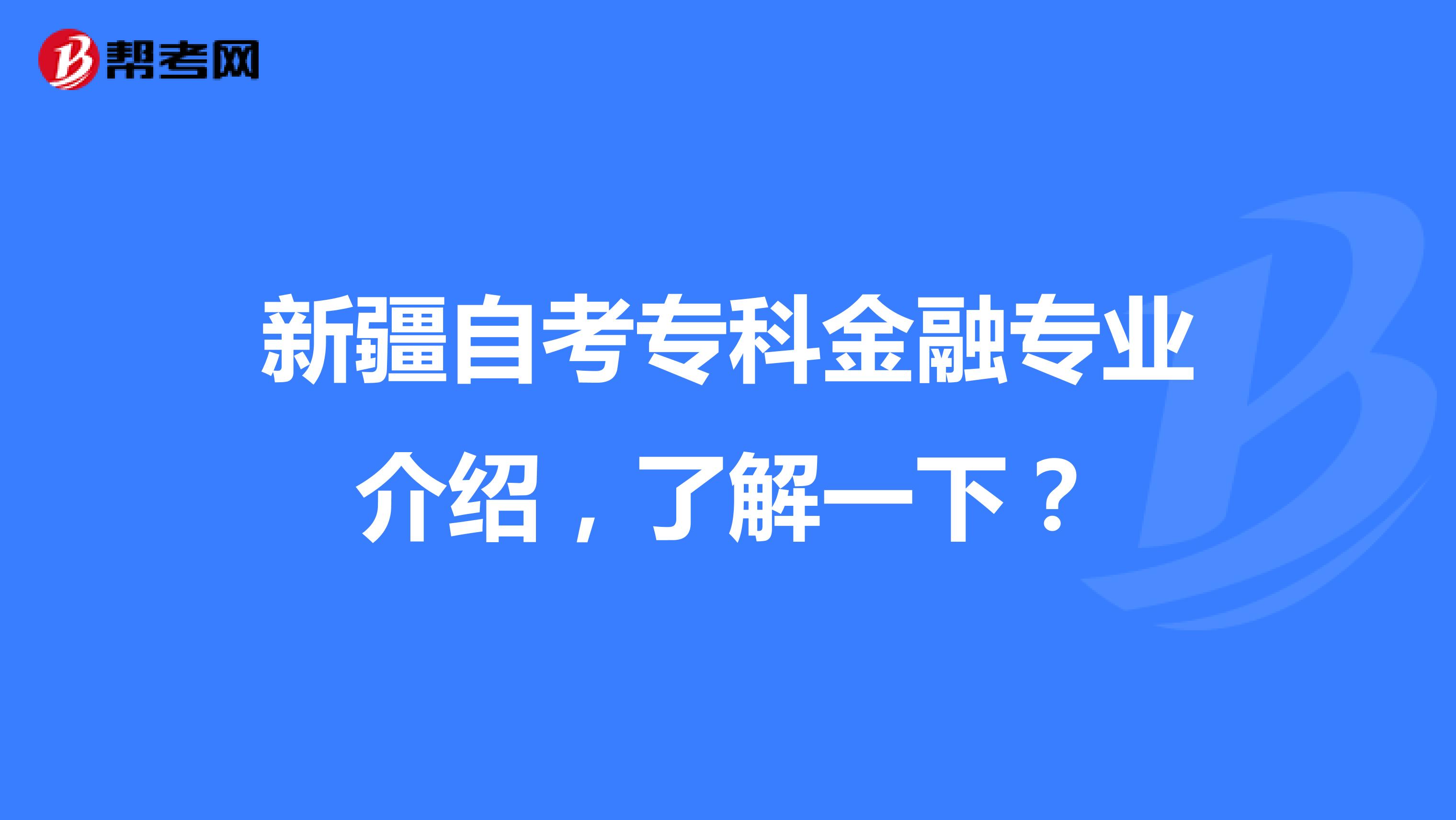 新疆自考专科金融专业介绍，了解一下？