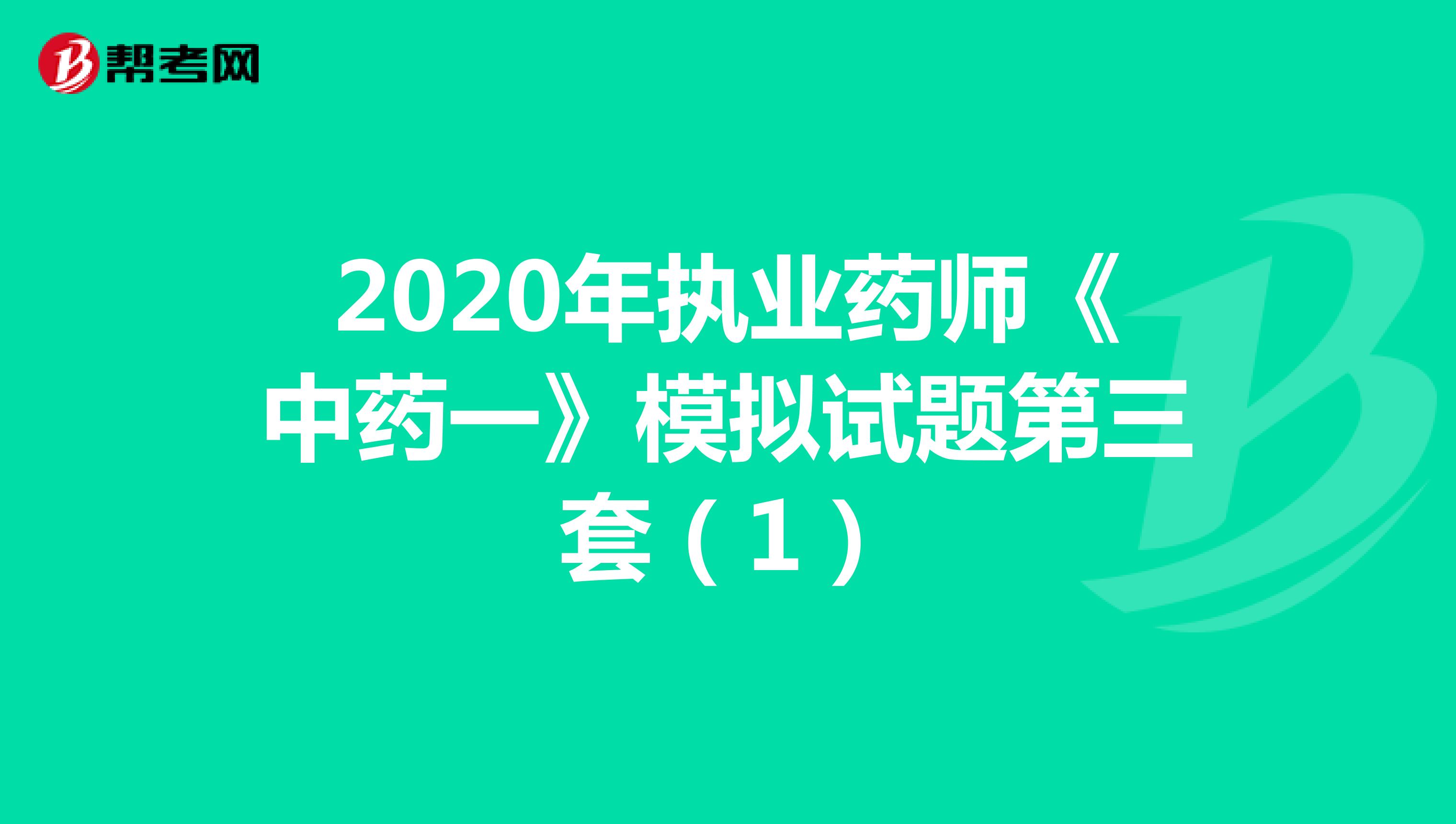 2020年执业药师《中药一》模拟试题第三套（1）