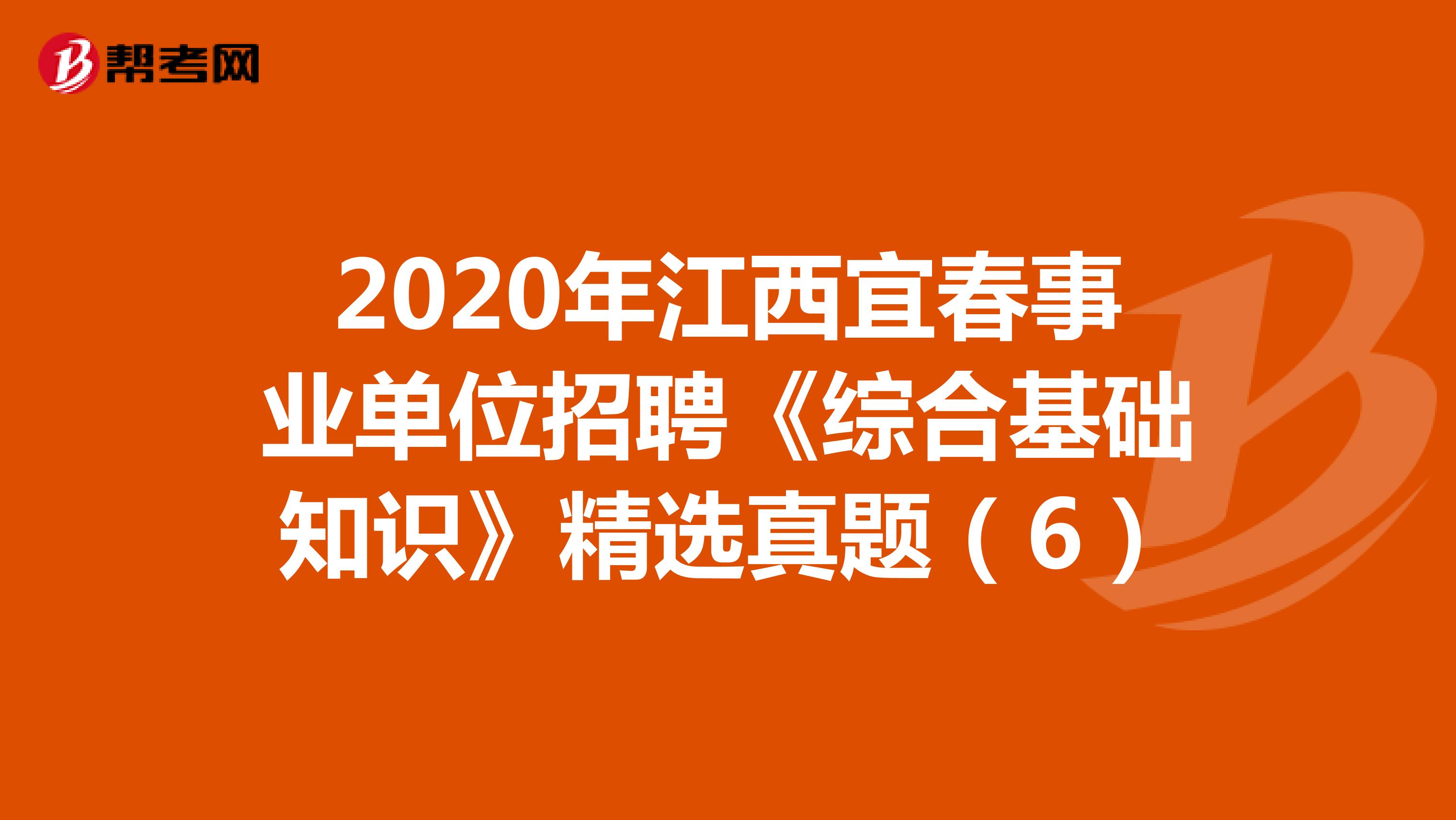 2020年江西宜春事业单位招聘《综合基础知识》精选真题（6）