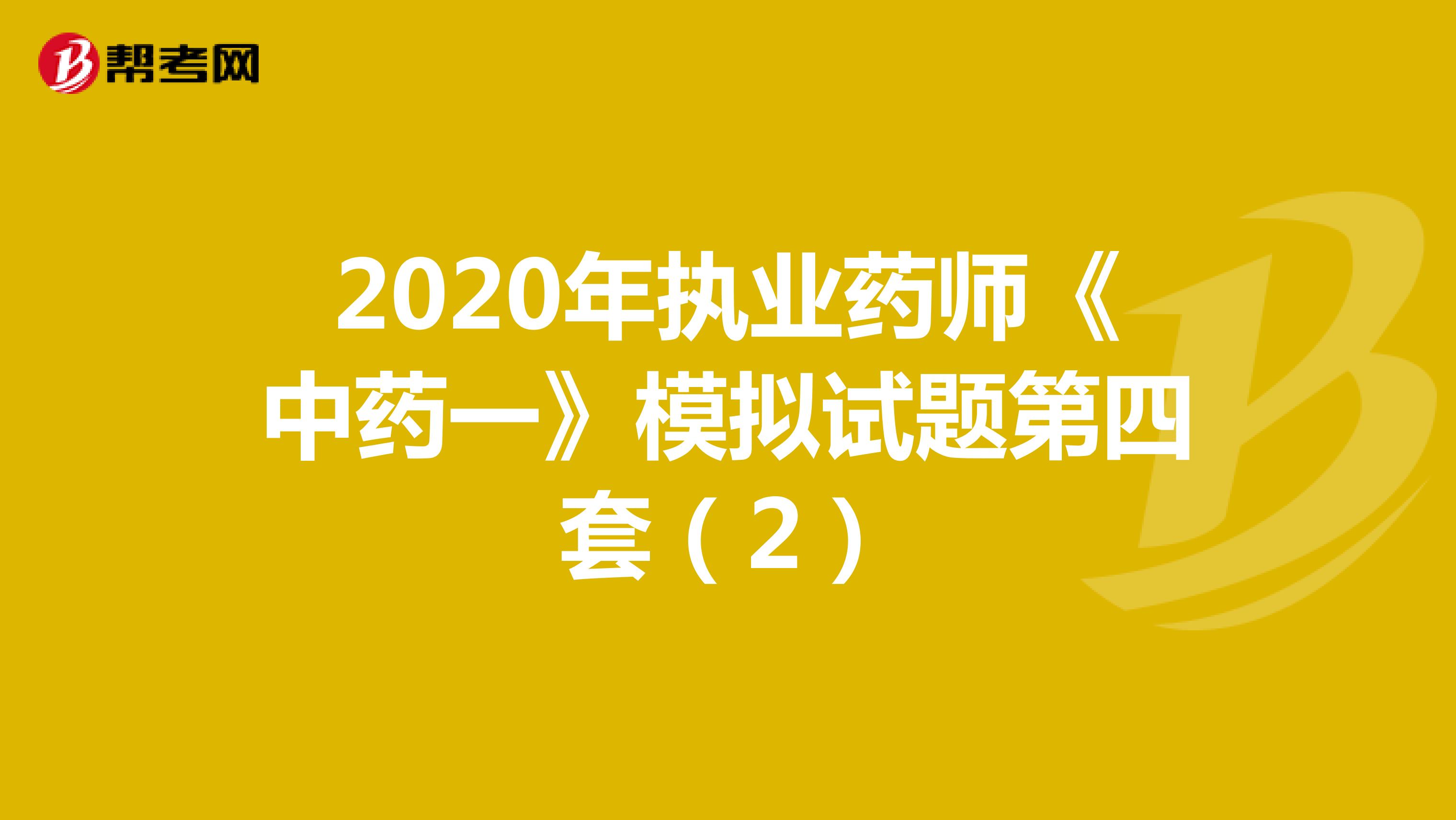 2020年执业药师《中药一》模拟试题第四套（2）