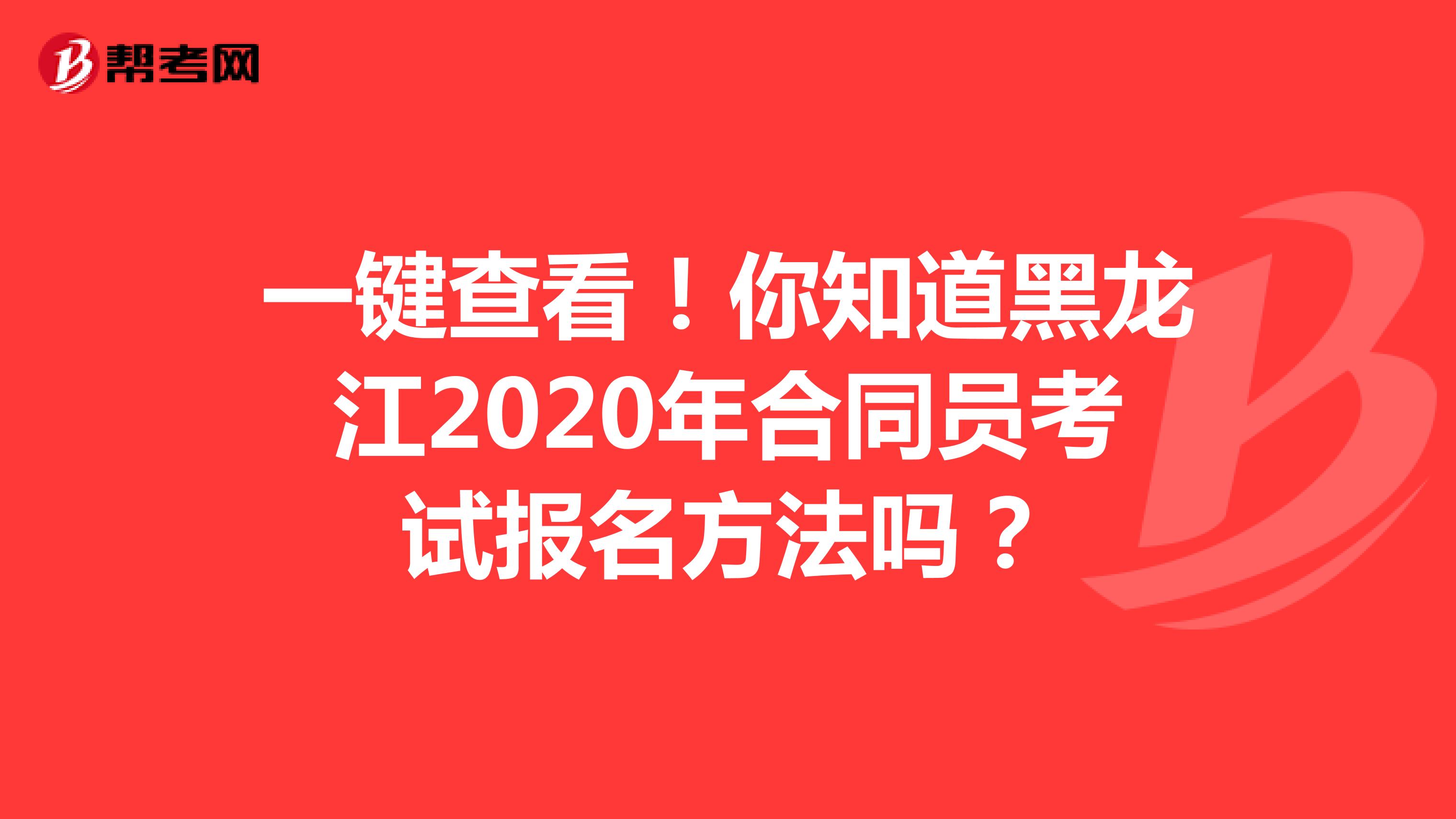 一键查看！你知道黑龙江2020年合同员考试报名方法吗？