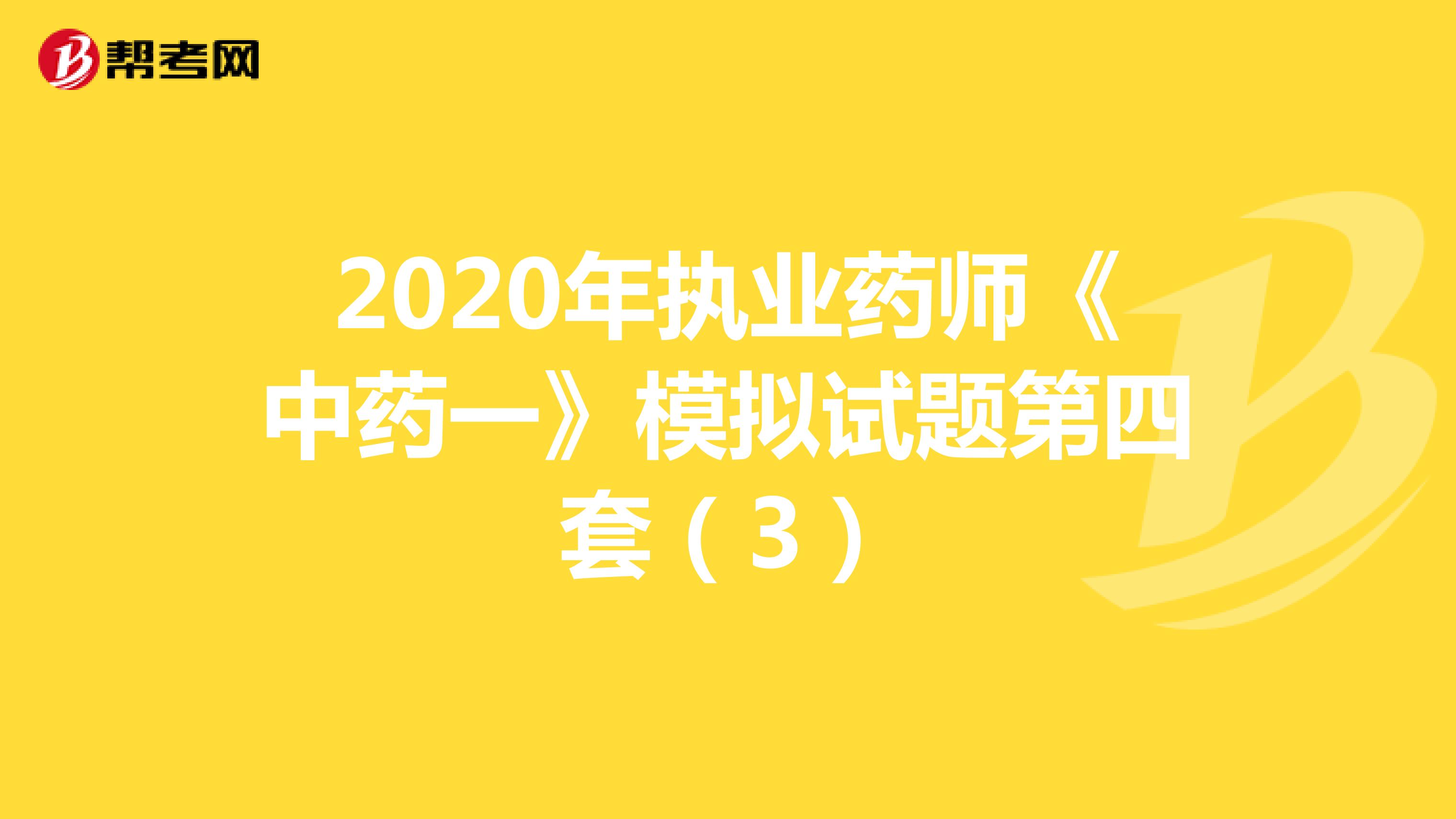 2020年执业药师《中药一》模拟试题第四套(3)