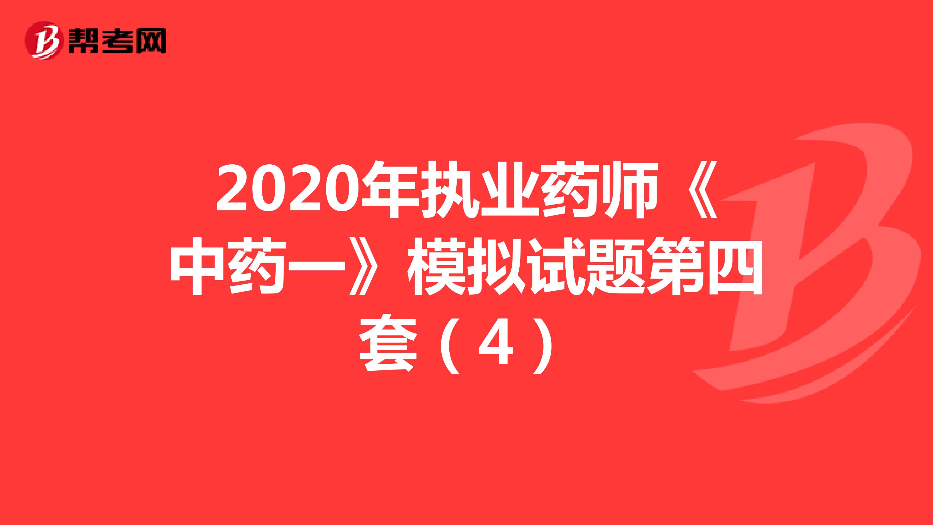 2020年执业药师《中药一》模拟试题第四套（4）