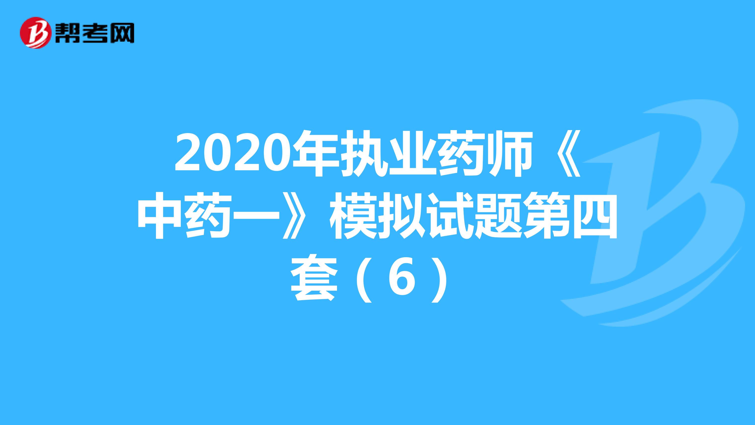 2020年执业药师《中药一》模拟试题第四套(6)