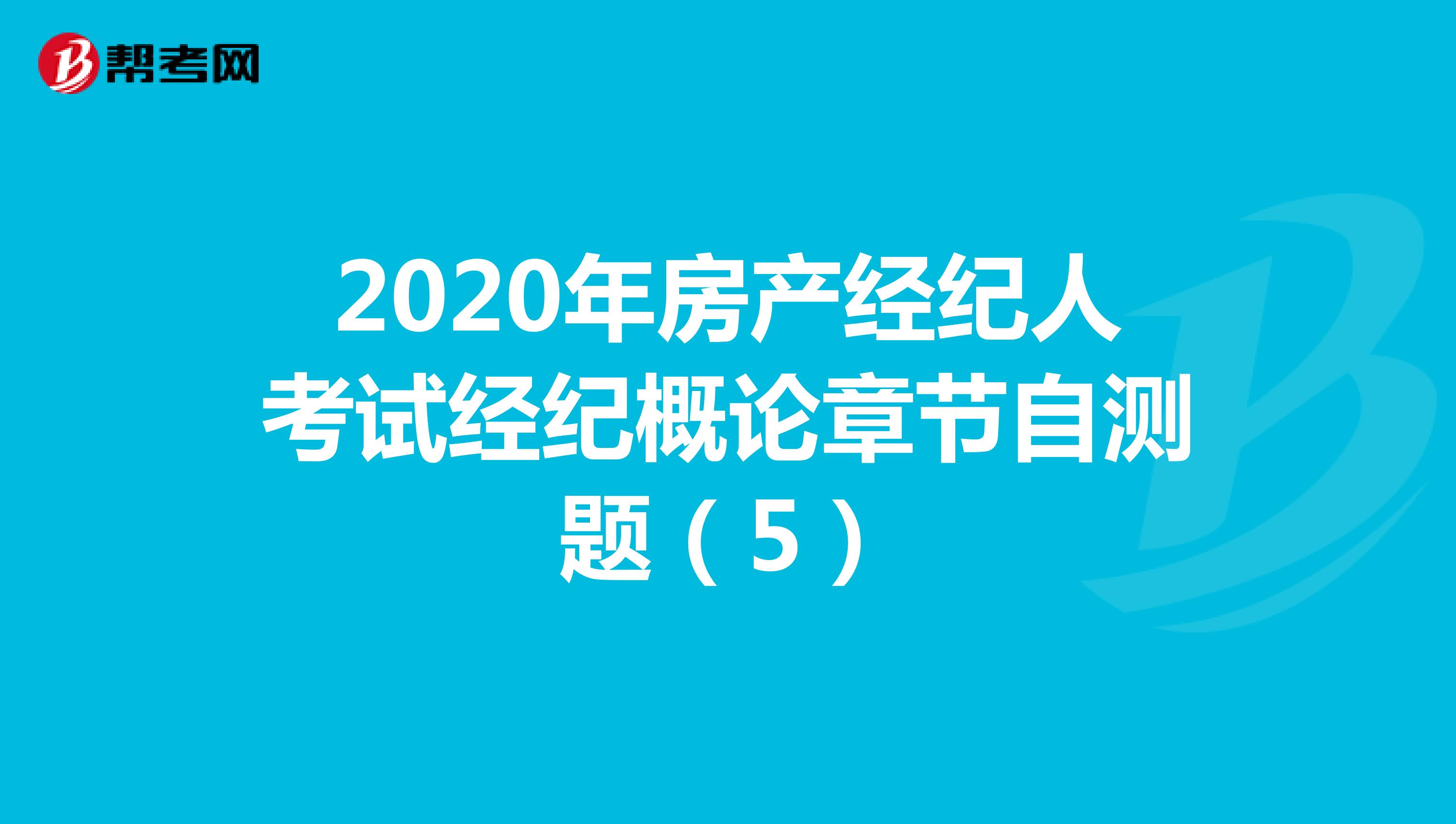 2020年房产经纪人考试经纪概论章节自测题（5）