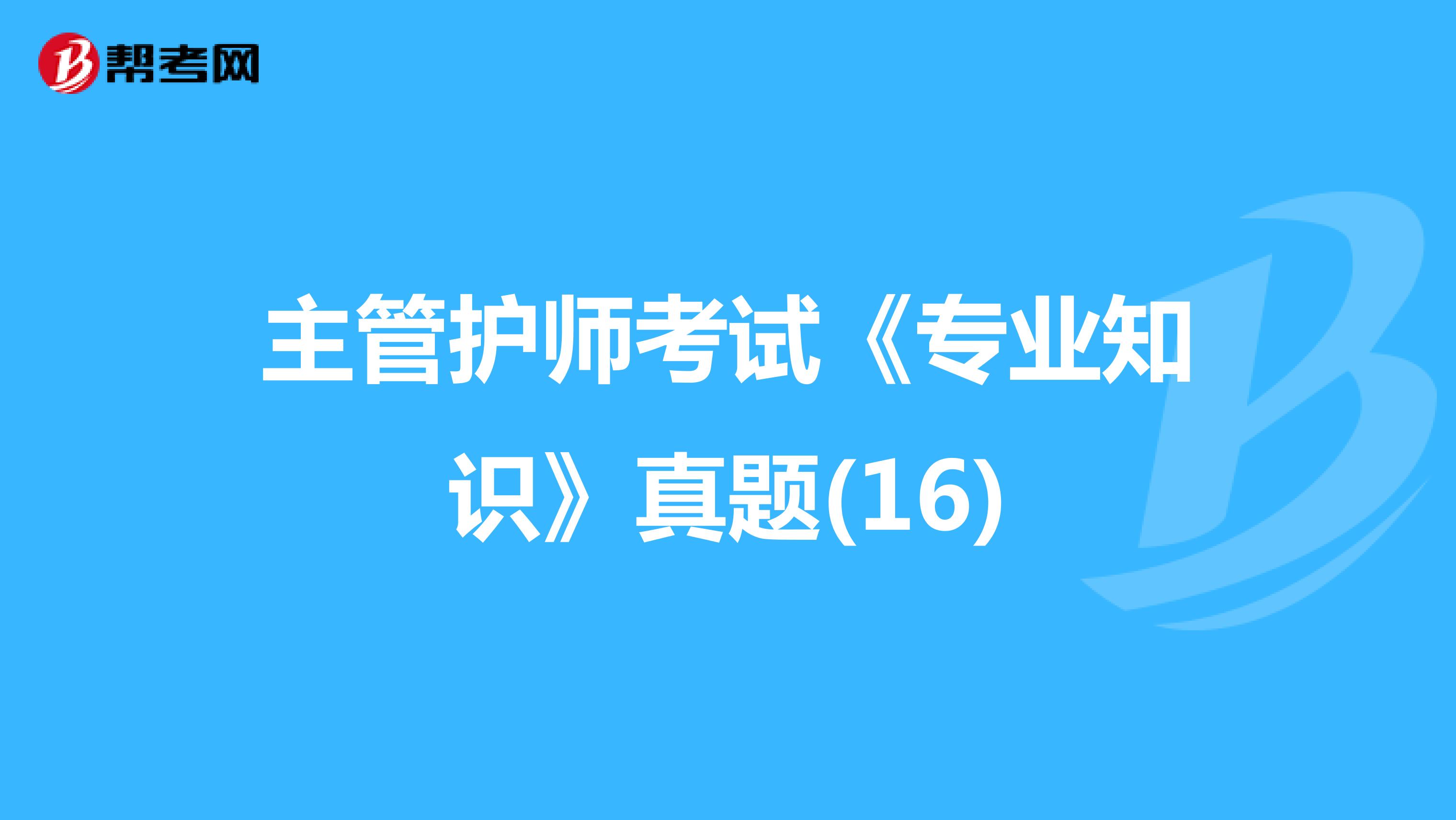 主管护师考试《专业知识》真题(16)