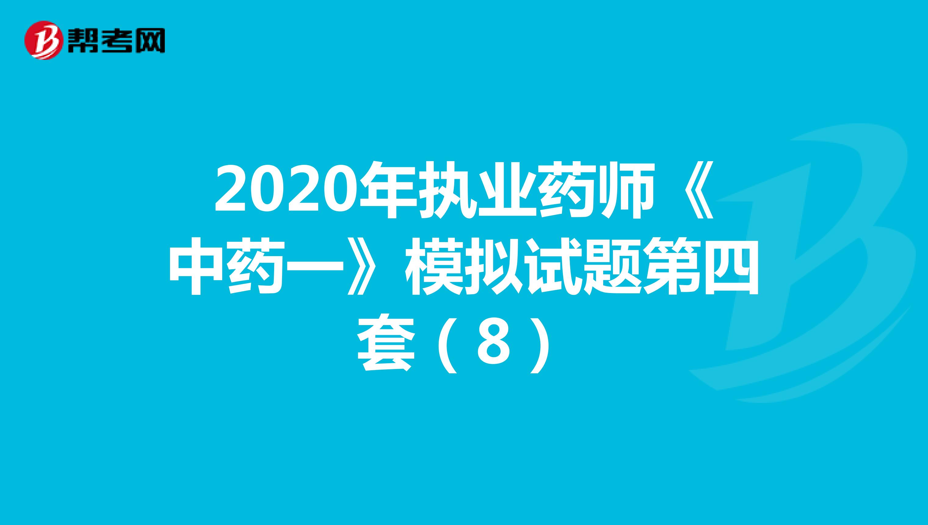 2020年执业药师《中药一》模拟试题第四套（8）