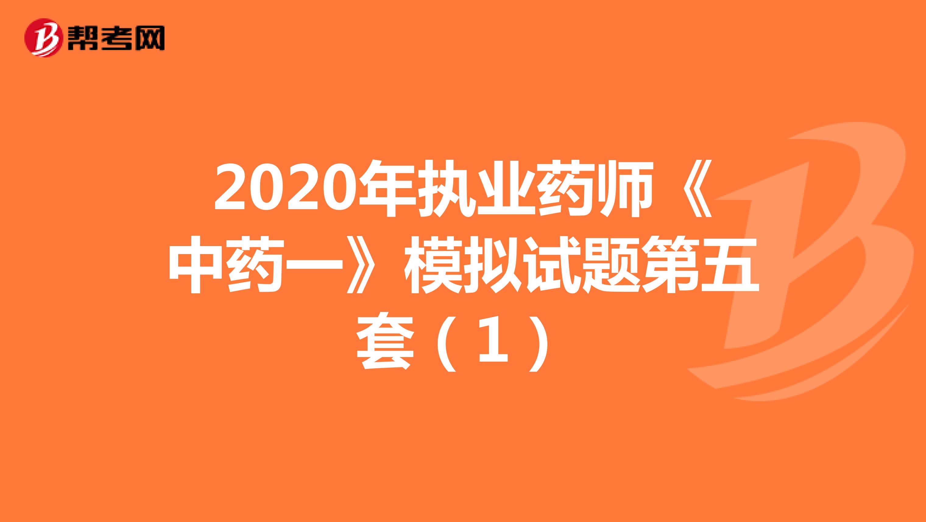 2020年执业药师《中药一》模拟试题第五套（1）