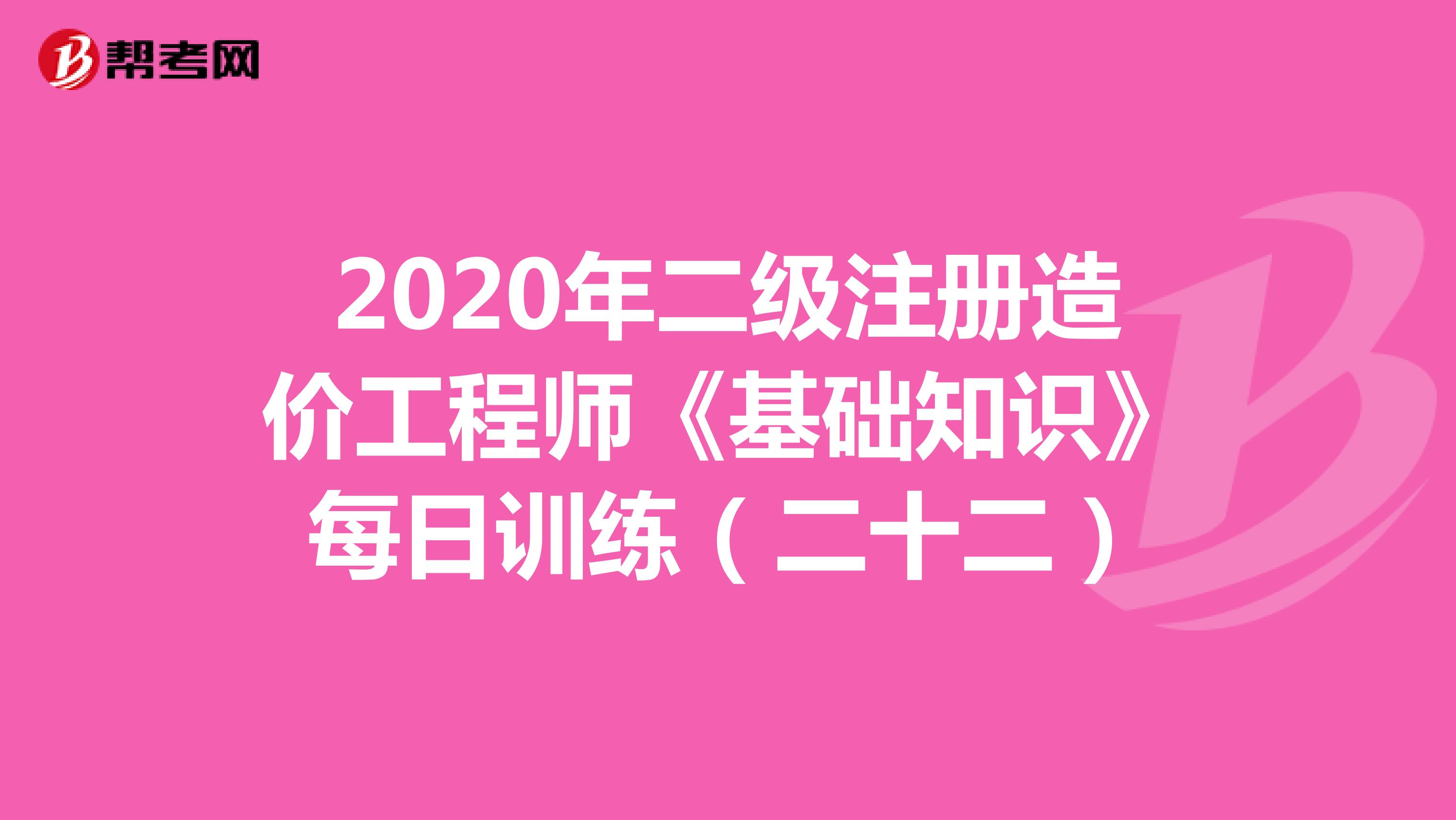 2020年二级注册造价工程师《基础知识》每日训练（二十二）