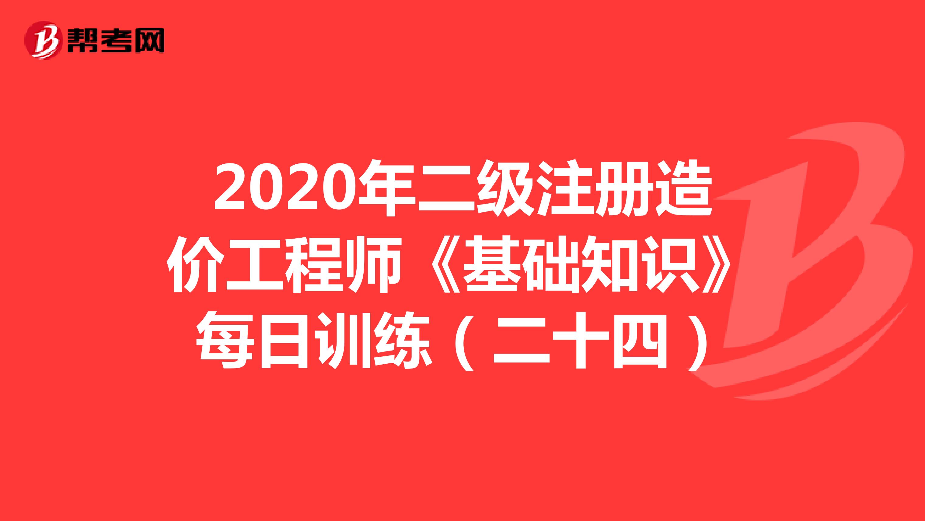 2020年二级注册造价工程师《基础知识》每日训练（二十四）