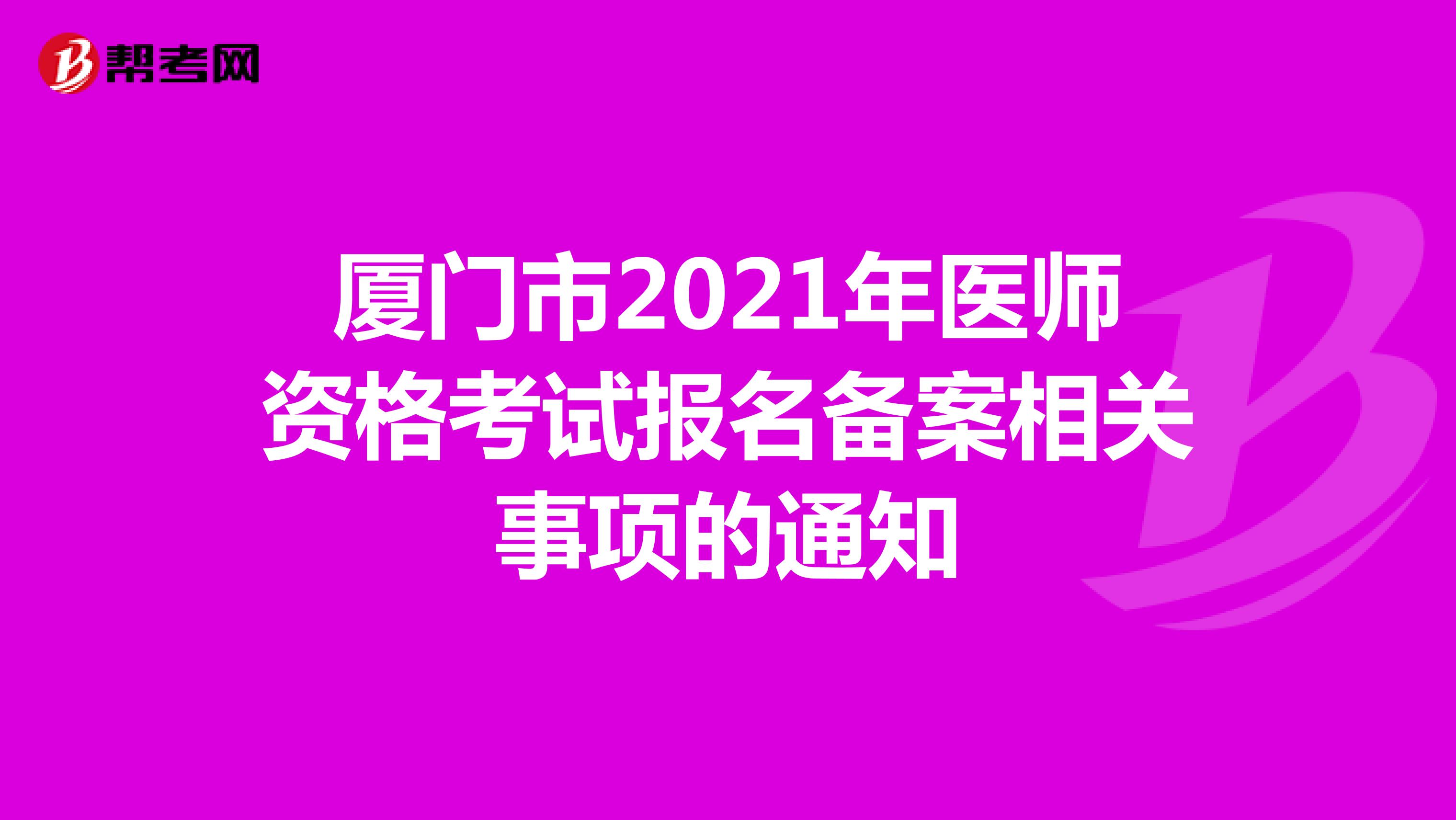 厦门市2021年医师资格考试报名备案相关事项的通知