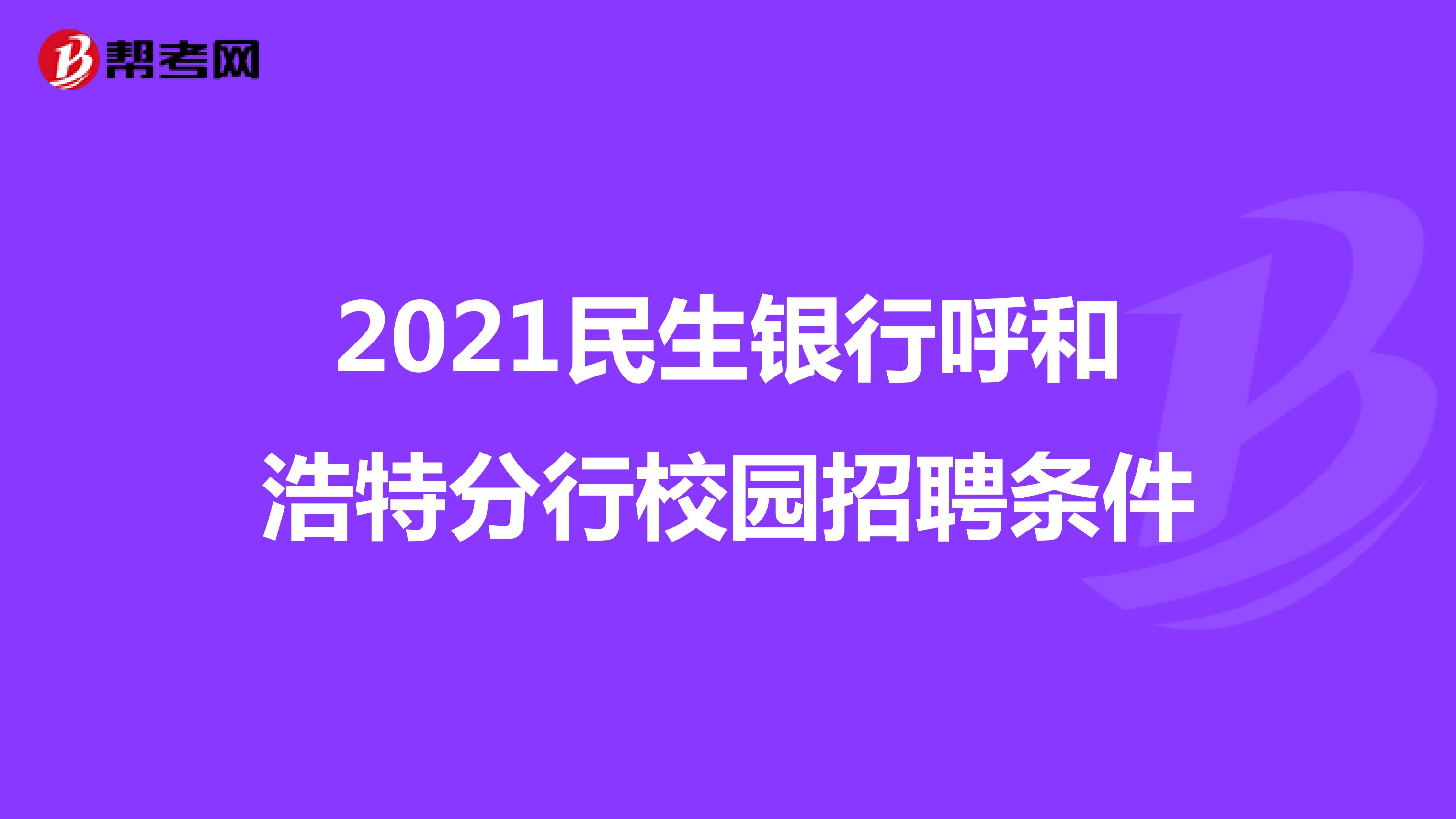 2021民生银行呼和浩特分行校园招聘条件