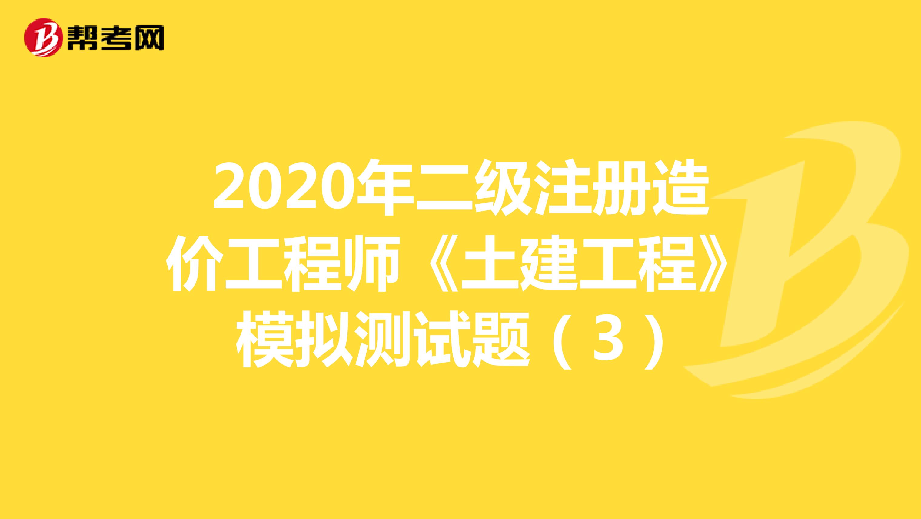 2020年二级注册造价工程师《土建工程》模拟测试题（3）