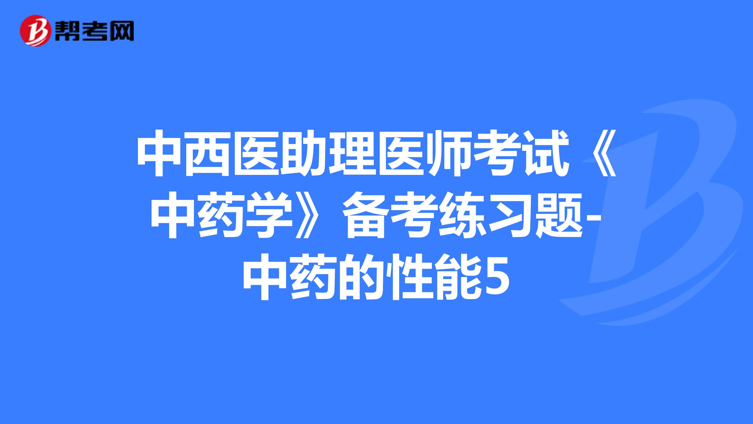 中西医助理医师考试《中药学》备考练习题-中药的性能5