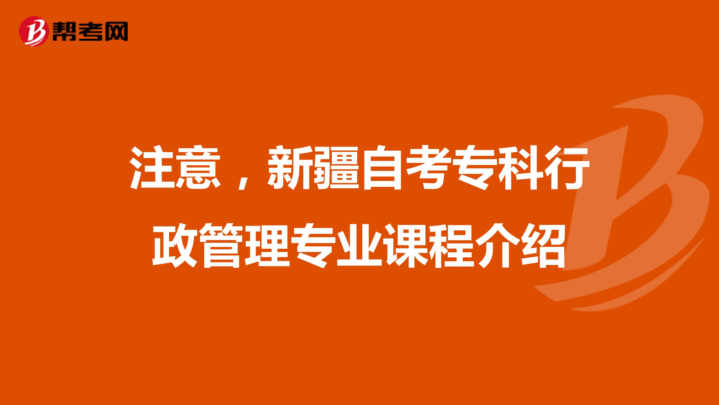 注意，新疆自考专科行政管理专业课程介绍