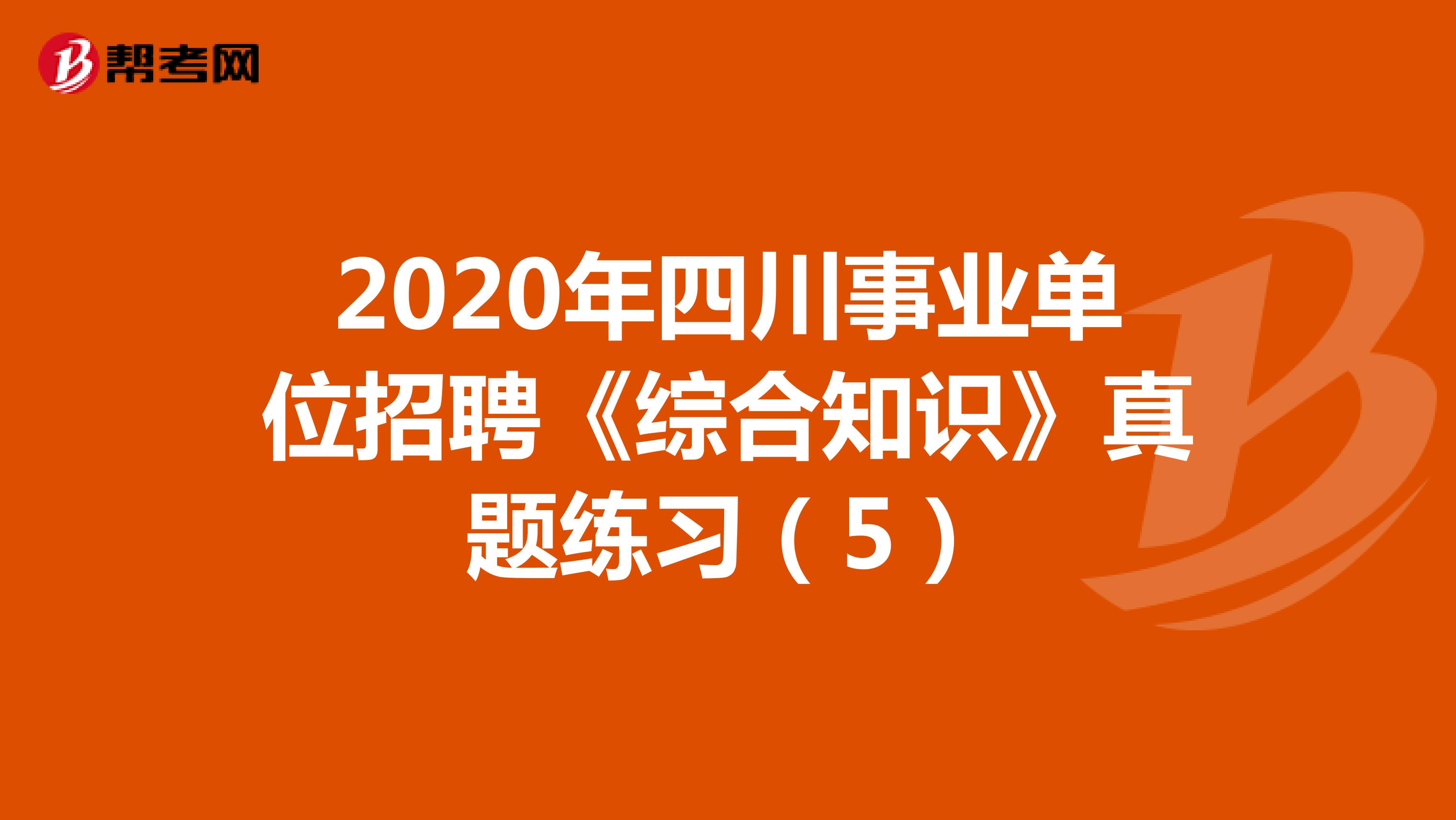 2020年四川事业单位招聘《综合知识》真题练习（5）