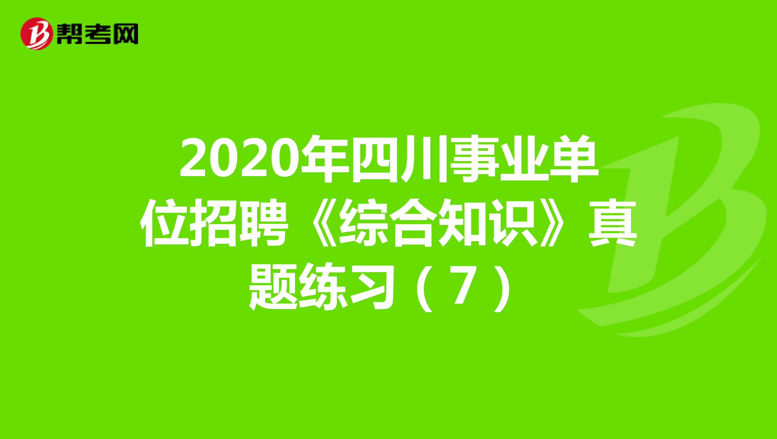 2020年四川事业单位招聘《综合知识》真题练习（7）