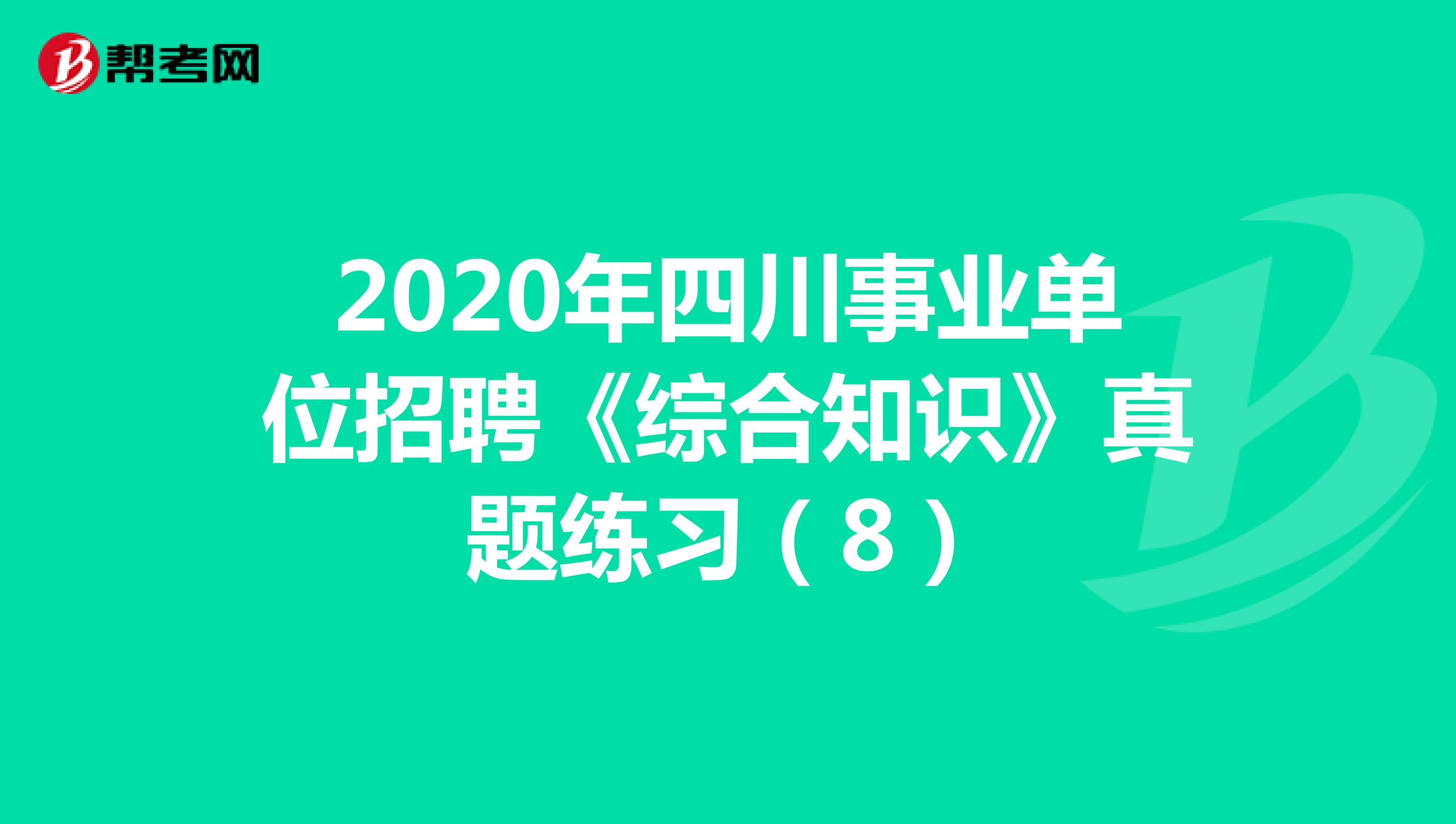 2020年四川事业单位招聘《综合知识》真题练习（8）
