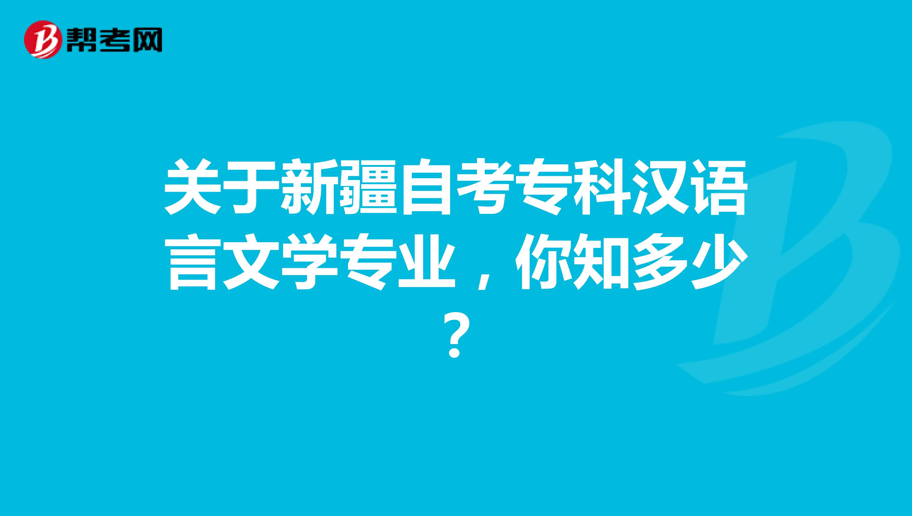 关于新疆自考专科汉语言文学专业，你知多少？