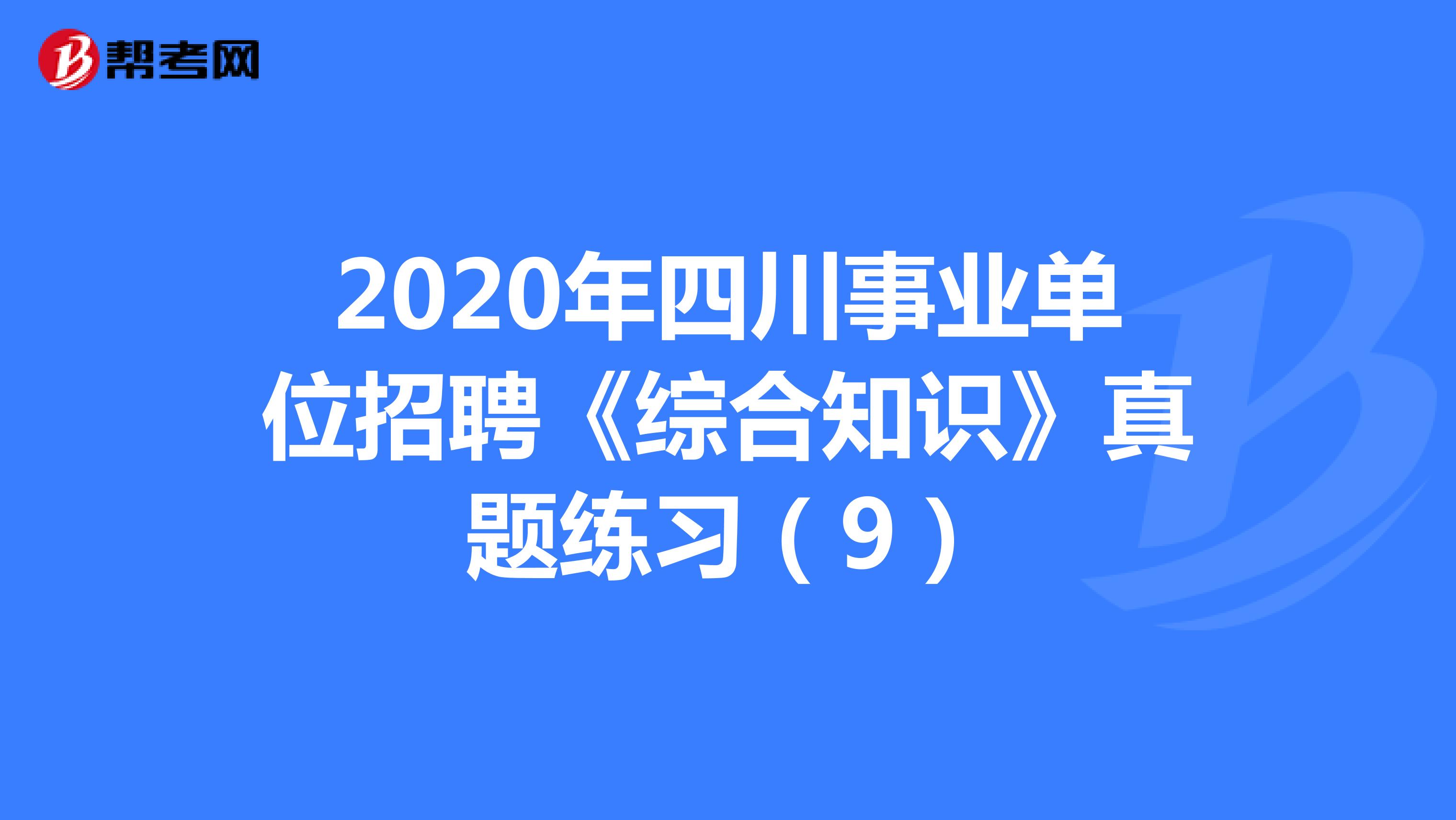 2020年四川事业单位招聘《综合知识》真题练习（9）