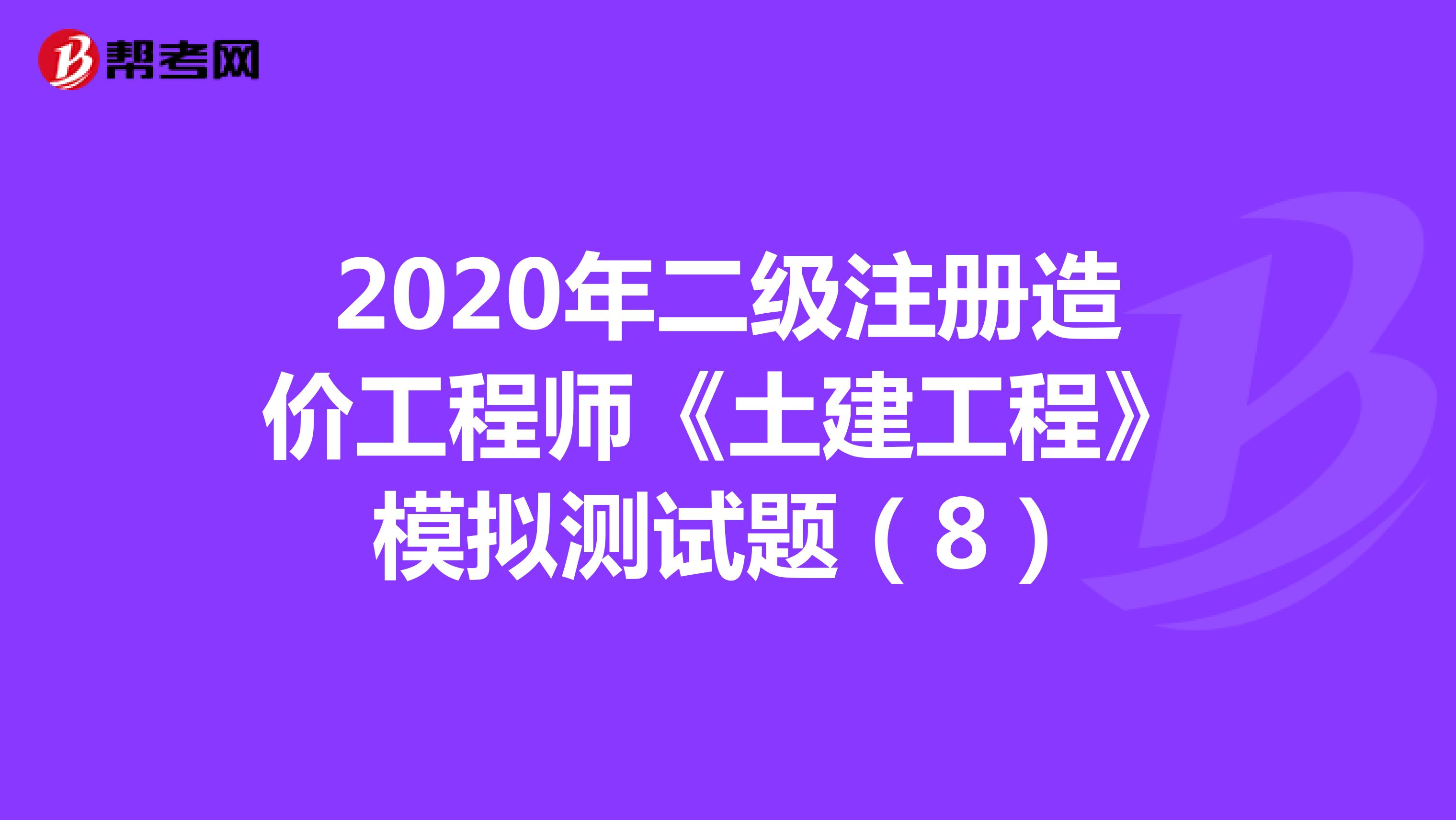 2020年二级注册造价工程师《土建工程》模拟测试题（8）
