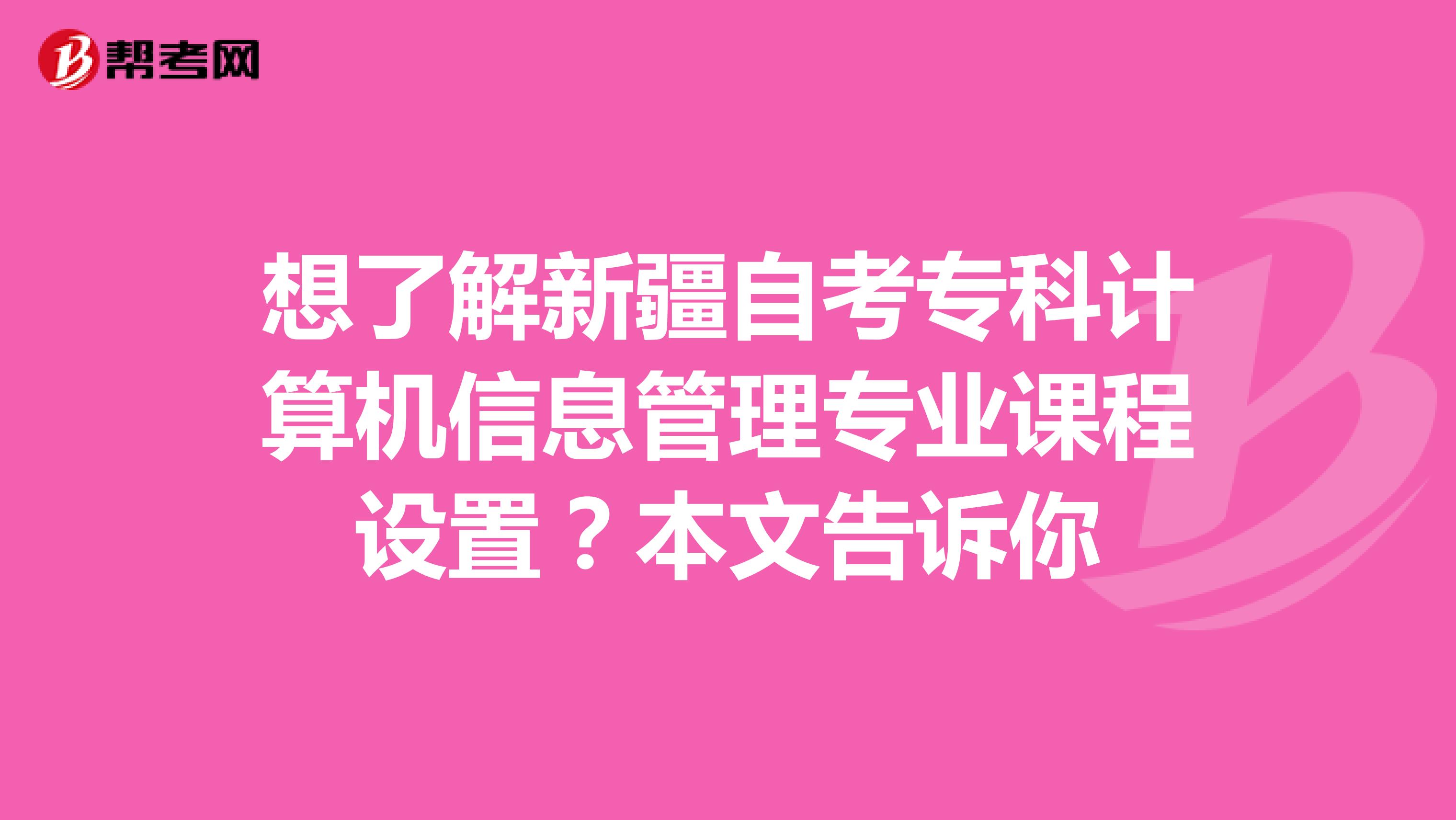 想了解新疆自考专科计算机信息管理专业课程设置？本文告诉你