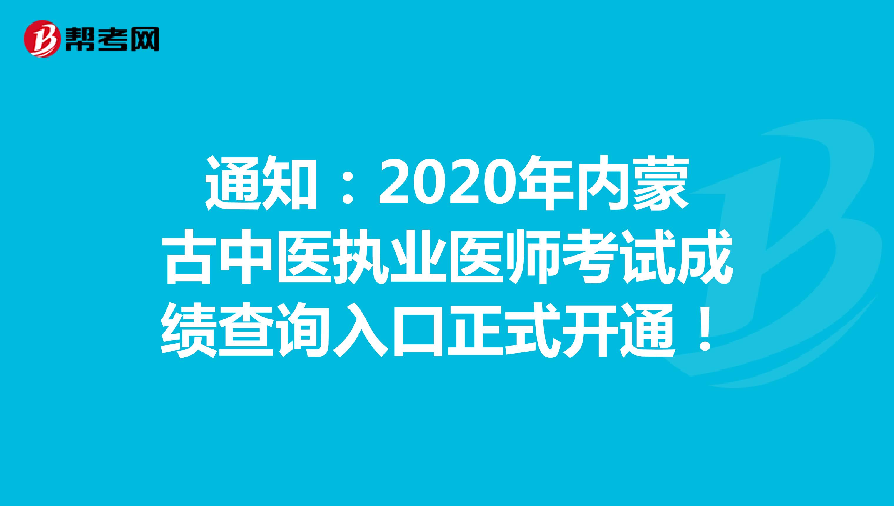 通知：2020年内蒙古中医执业医师考试成绩查询入口正式开通！