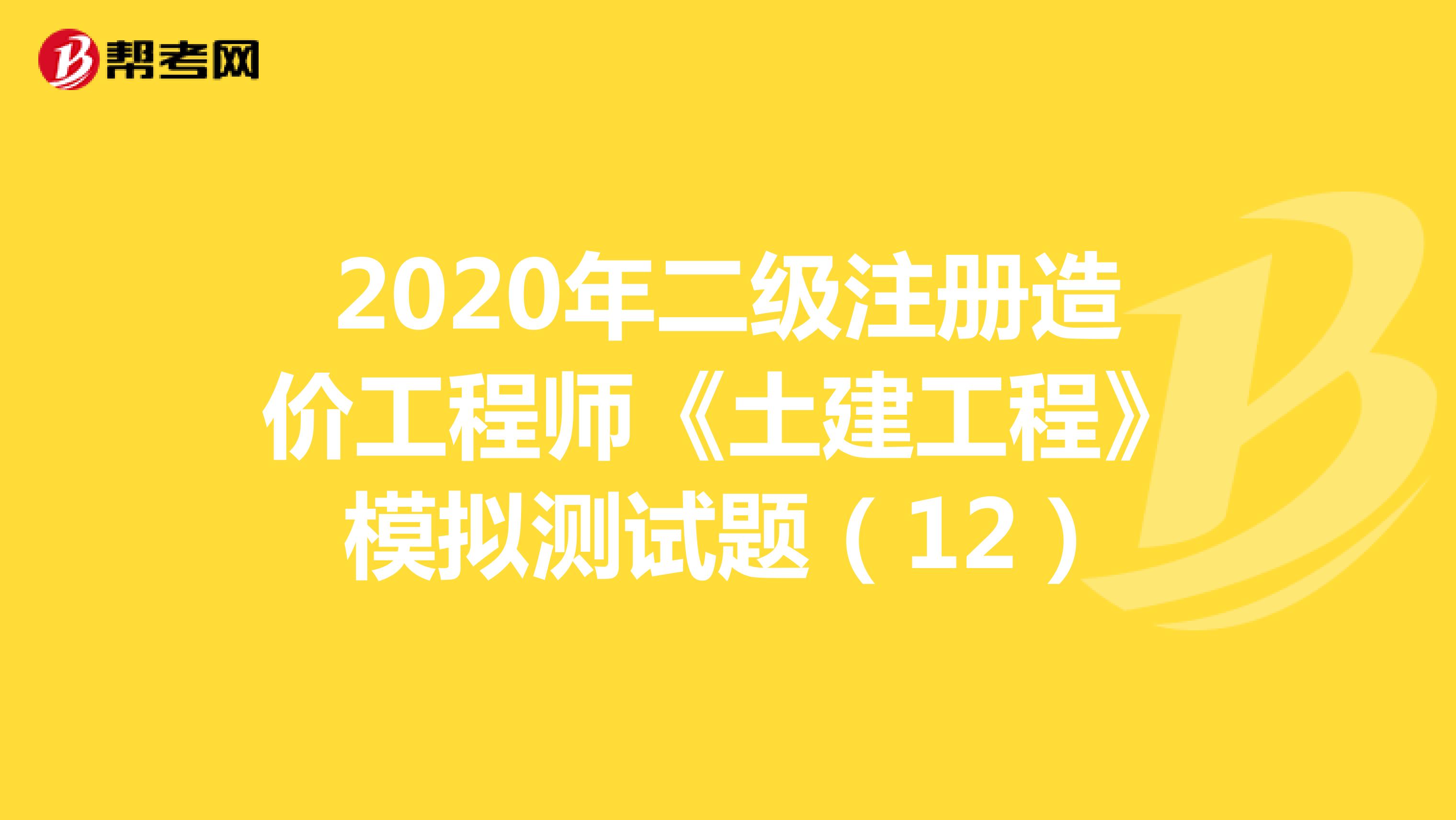 2020年二级注册造价工程师《土建工程》模拟测试题（12）