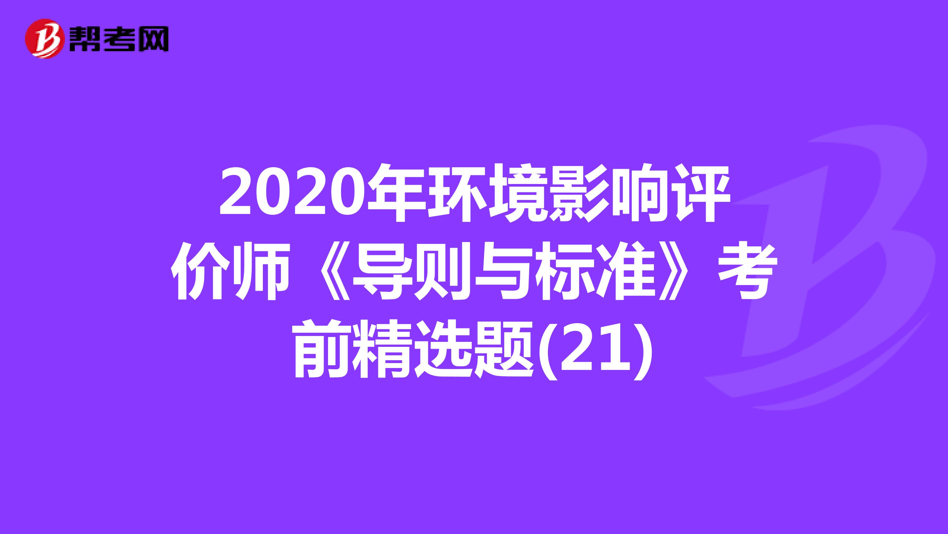 2020年环境影响评价师《导则与标准》考前精选题(21)