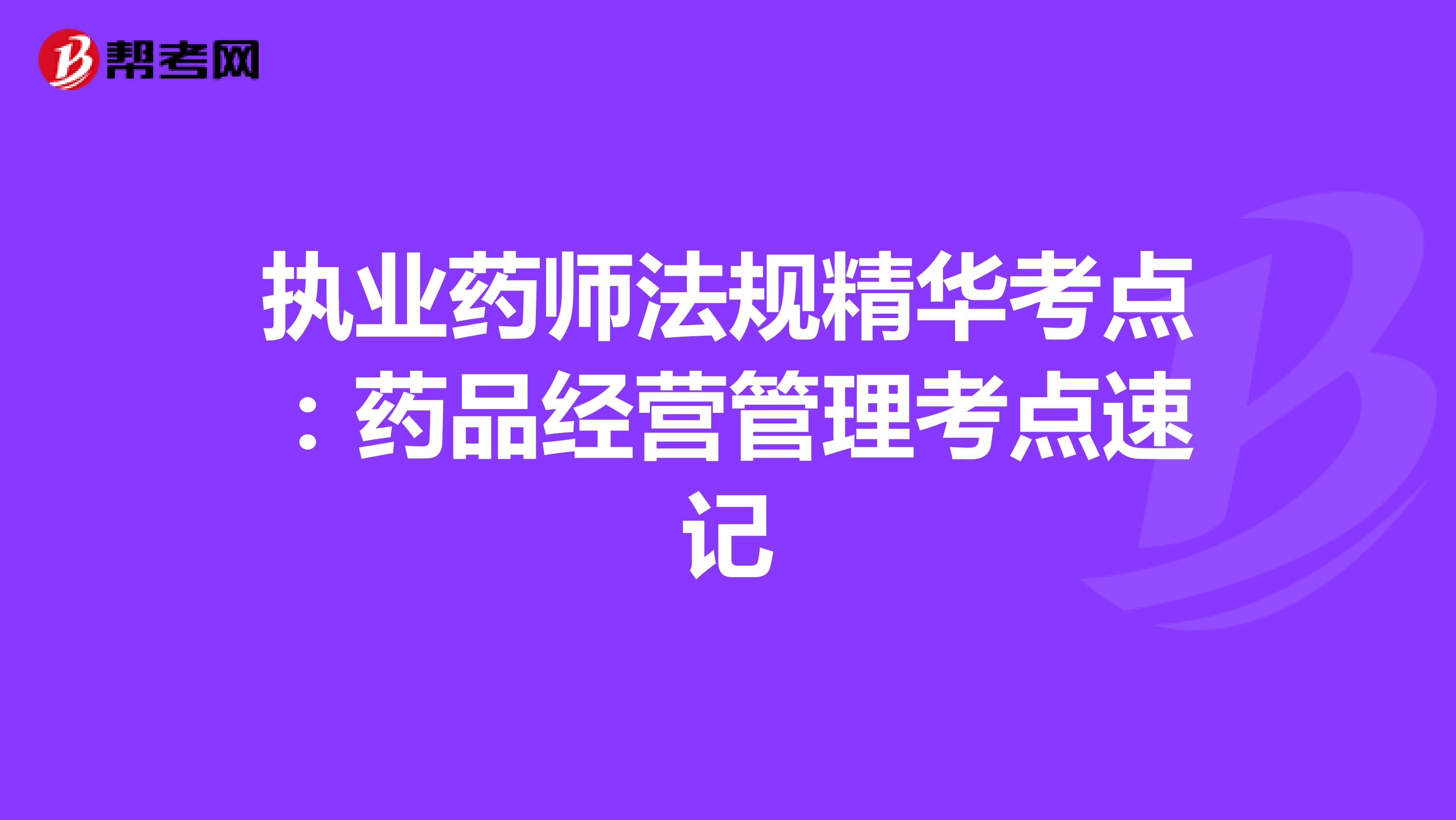 执业药师法规精华考点：药品经营管理考点速记