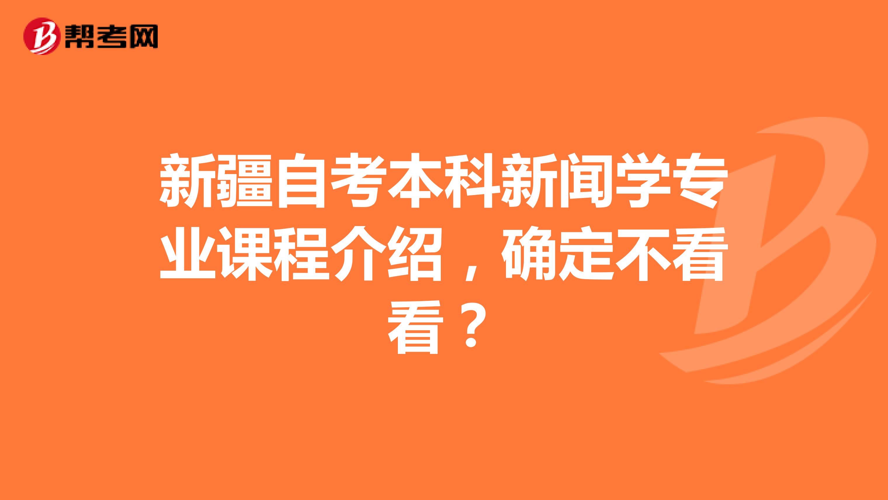 新疆自考本科新闻学专业课程介绍，确定不看看？