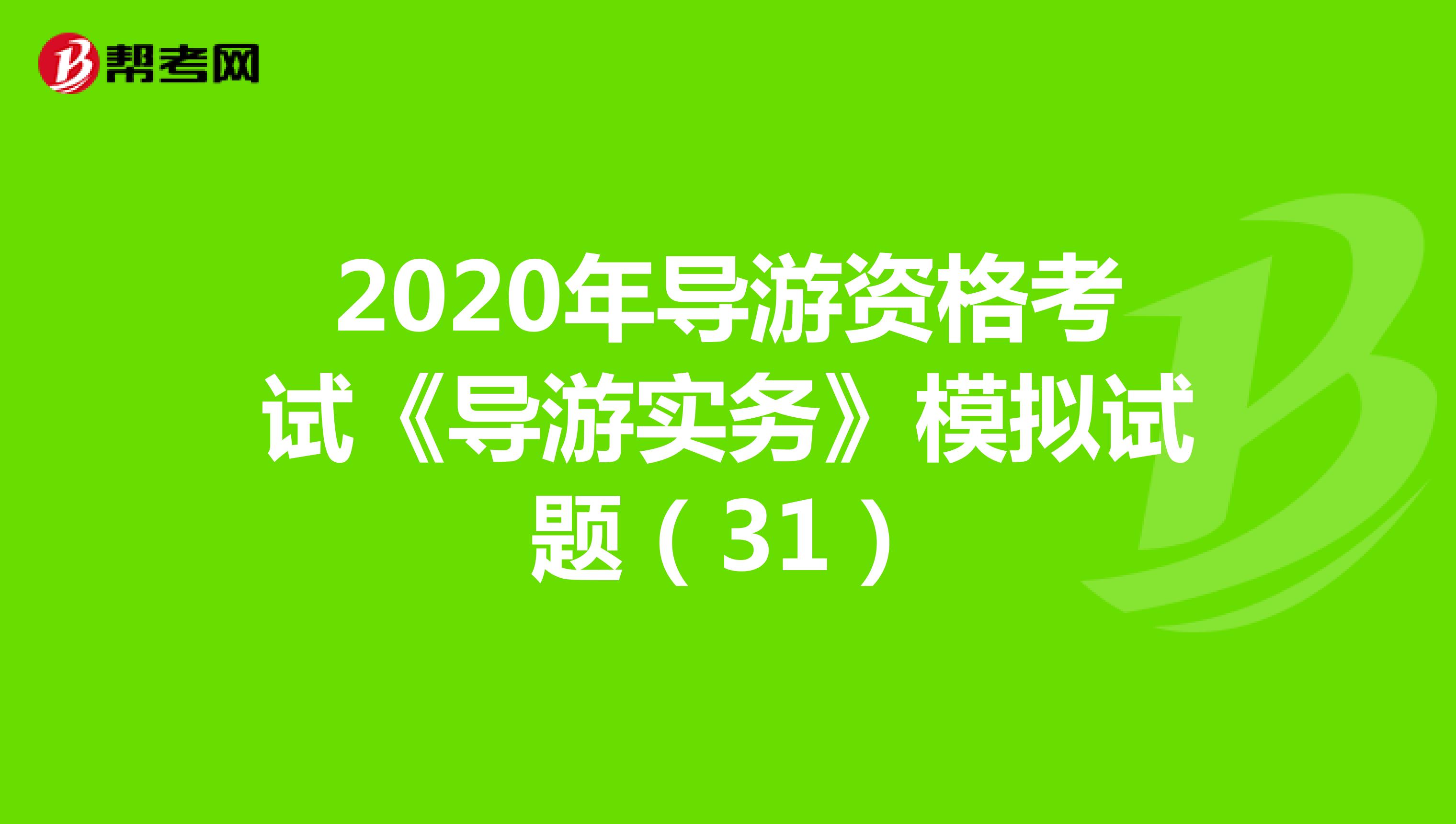 2020年导游资格考试《导游实务》模拟试题（31）