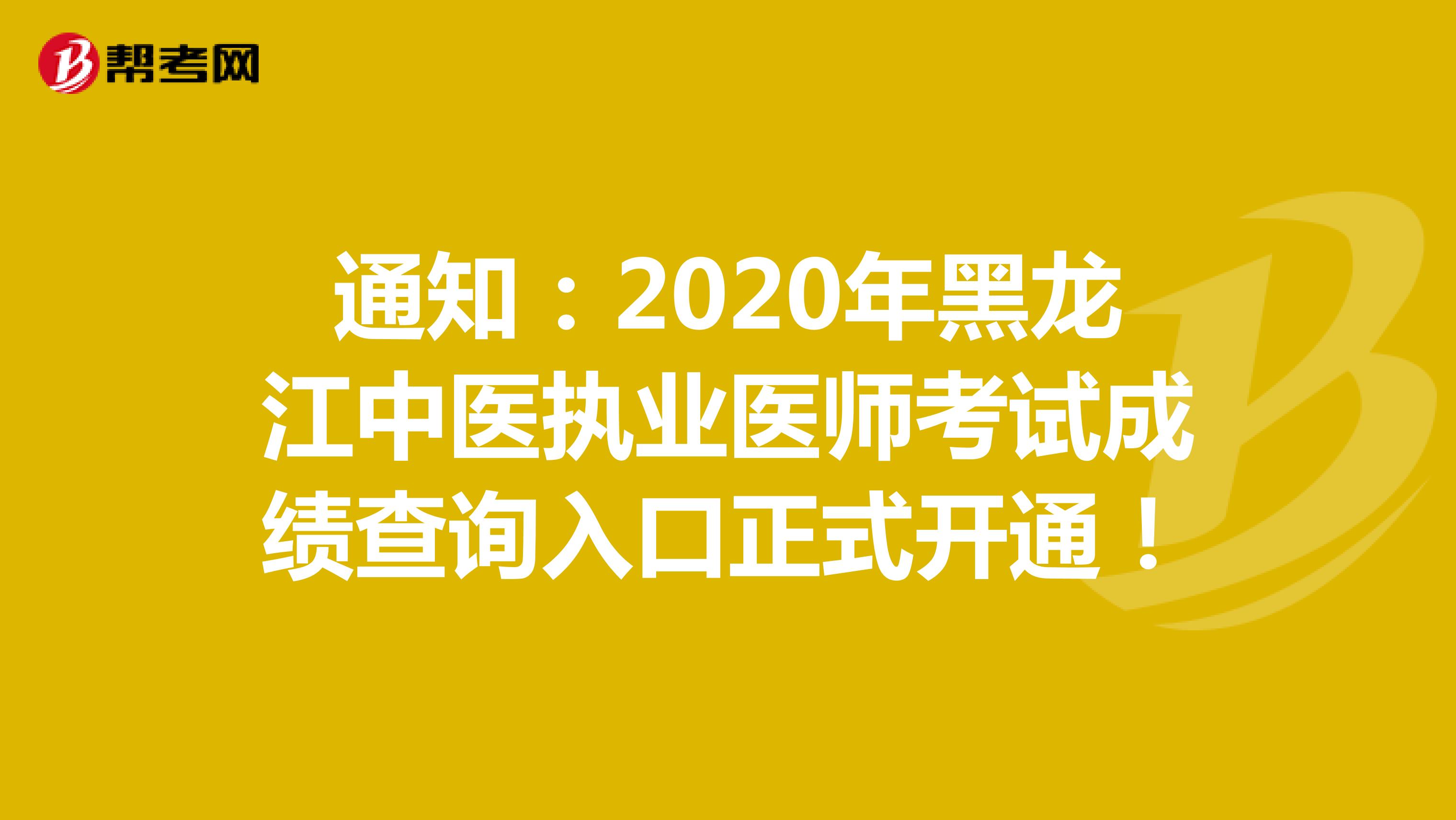通知：2020年黑龙江中医执业医师考试成绩查询入口正式开通！